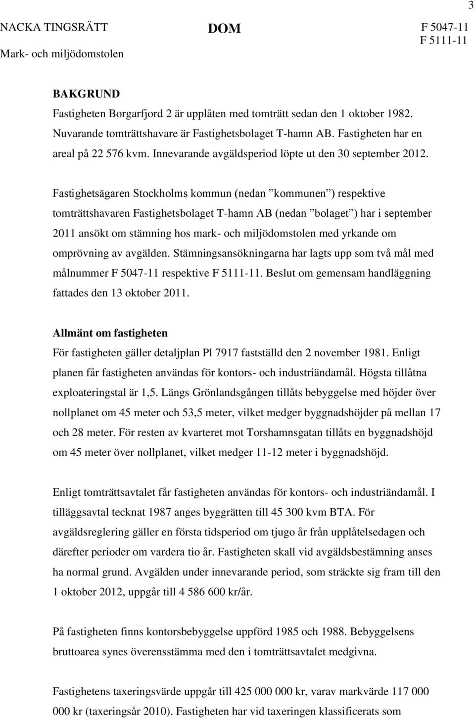 Fastighetsägaren Stockholms kommun (nedan kommunen ) respektive tomträttshavaren Fastighetsbolaget T-hamn AB (nedan bolaget ) har i september 2011 ansökt om stämning hos mark- och miljödomstolen med