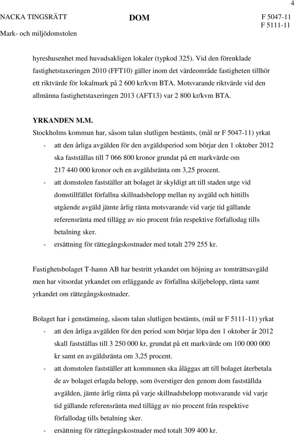 Motsvarande riktvärde vid den allmänna fastighetstaxeringen 2013 (AFT13) var 2 800 kr/kvm BTA. YRKANDEN M.M. Stockholms kommun har, såsom talan slutligen bestämts, (mål nr F 5047-11) yrkat - att den