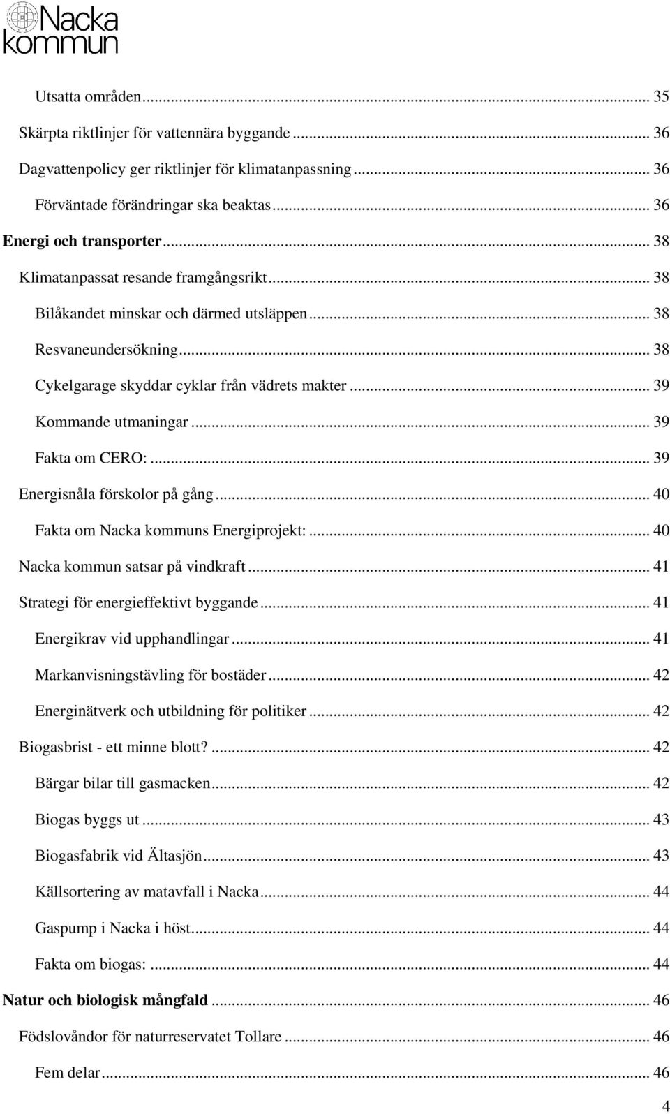 .. 39 Fakta om CERO:... 39 Energisnåla förskolor på gång... 40 Fakta om Nacka kommuns Energiprojekt:... 40 Nacka kommun satsar på vindkraft... 41 Strategi för energieffektivt byggande.