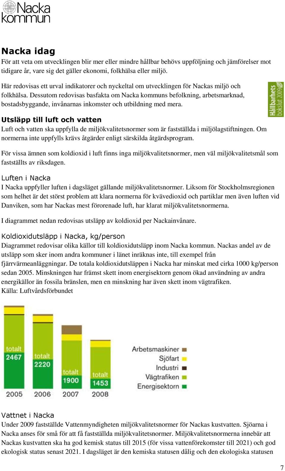 Dessutom redovisas basfakta om Nacka kommuns befolkning, arbetsmarknad, bostadsbyggande, invånarnas inkomster och utbildning med mera.