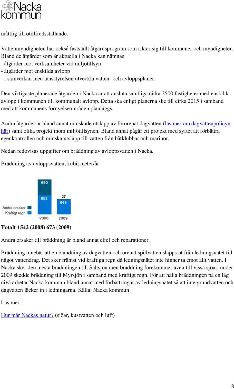 Den viktigaste planerade åtgärden i Nacka är att ansluta samtliga cirka 2500 fastigheter med enskilda avlopp i kommunen till kommunalt avlopp.