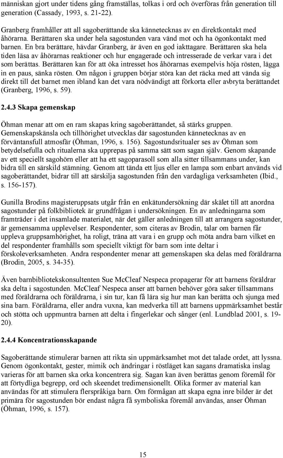 En bra berättare, hävdar Granberg, är även en god iakttagare. Berättaren ska hela tiden läsa av åhörarnas reaktioner och hur engagerade och intresserade de verkar vara i det som berättas.