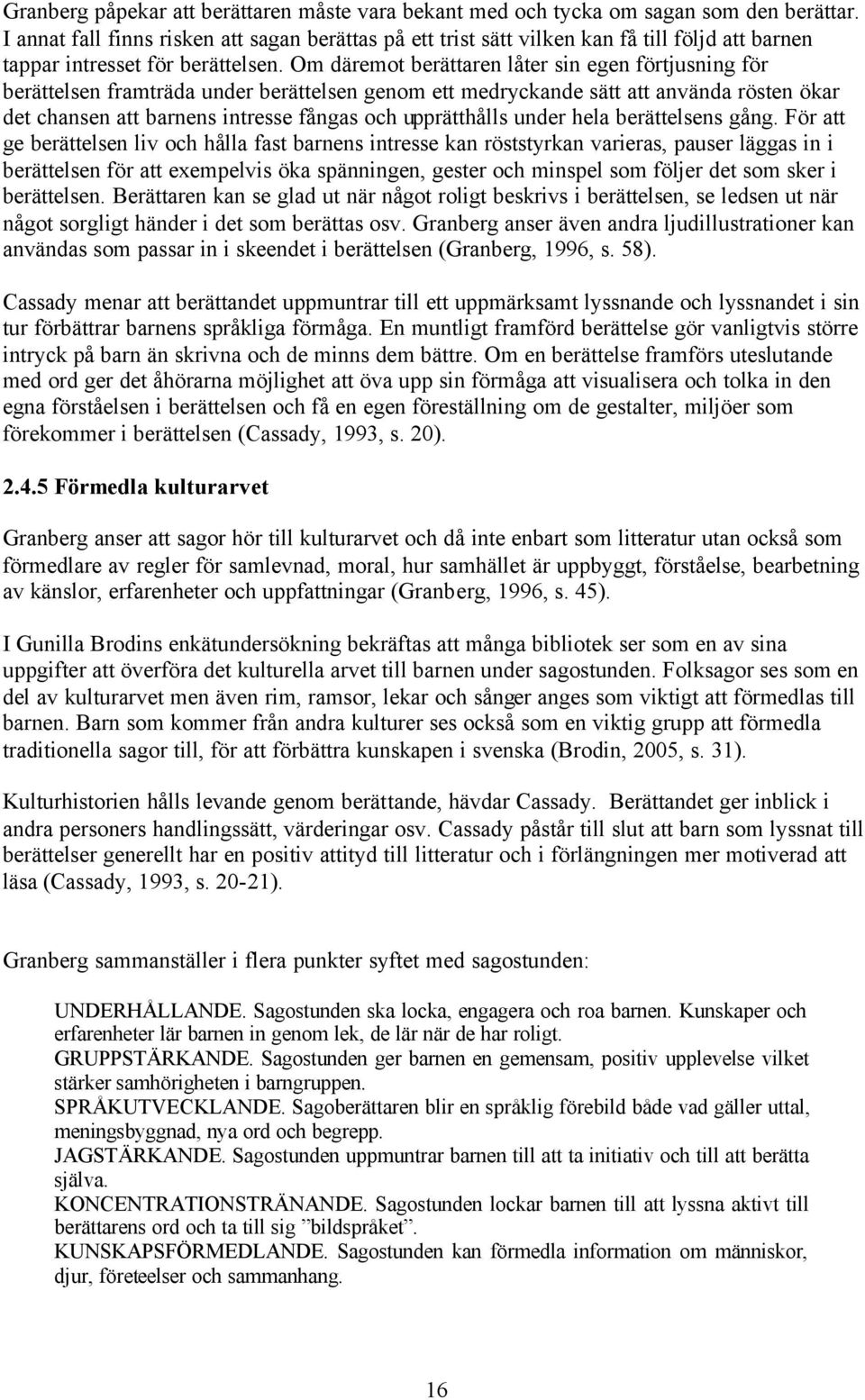 Om däremot berättaren låter sin egen förtjusning för berättelsen framträda under berättelsen genom ett medryckande sätt att använda rösten ökar det chansen att barnens intresse fångas och