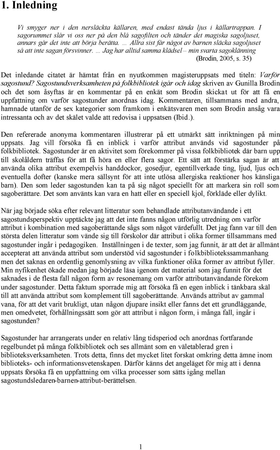 Allra sist får något av barnen släcka sagoljuset så att inte sagan försvinner. Jag har alltid samma klädsel min svarta sagoklänning (Brodin, 2005, s.