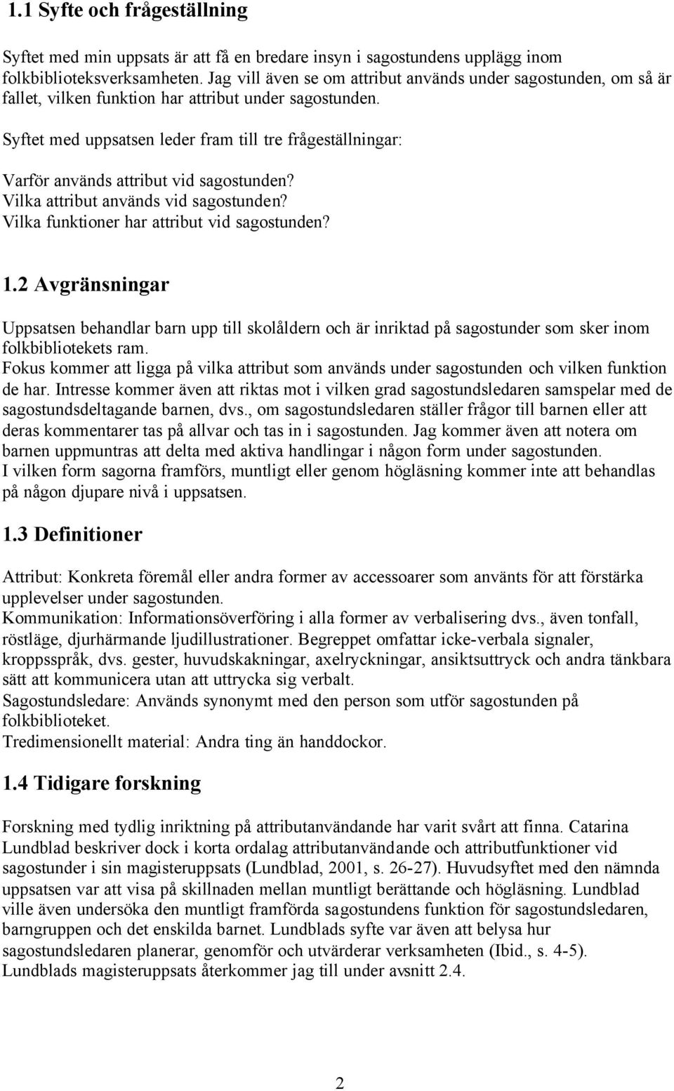 Syftet med uppsatsen leder fram till tre frågeställningar: Varför används attribut vid sagostunden? Vilka attribut används vid sagostunden? Vilka funktioner har attribut vid sagostunden? 1.