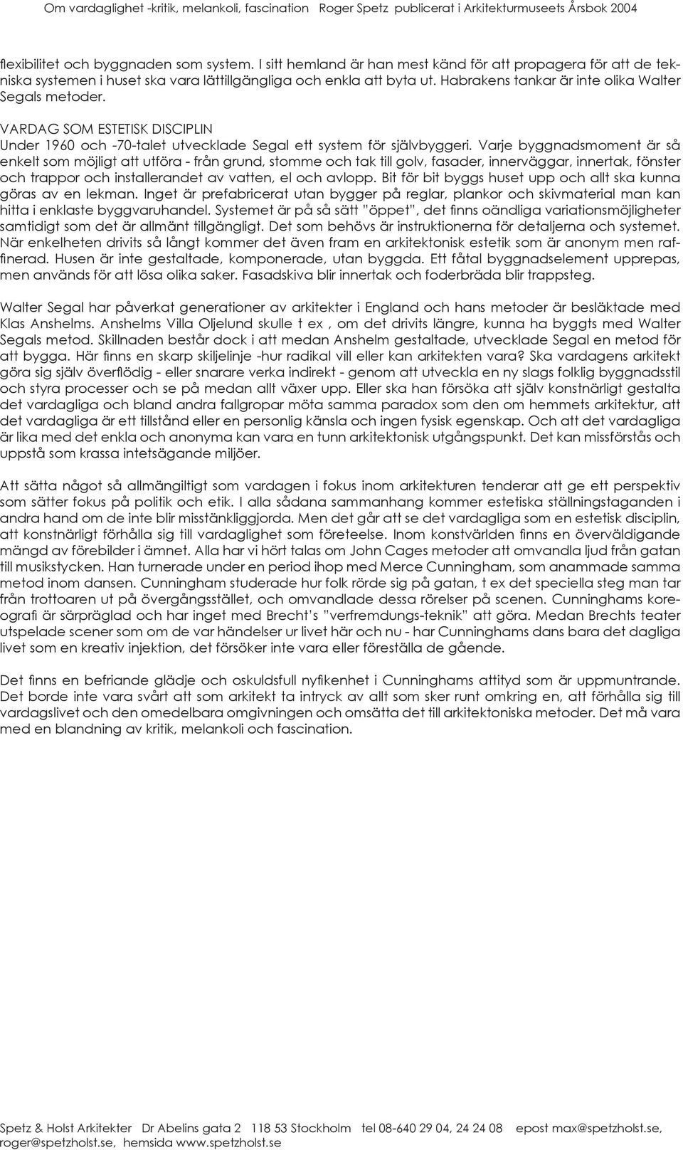 Varje byggnadsmoment är så enkelt som möjligt att utföra - från grund, stomme och tak till golv, fasader, innerväggar, innertak, fönster och trappor och installerandet av vatten, el och avlopp.