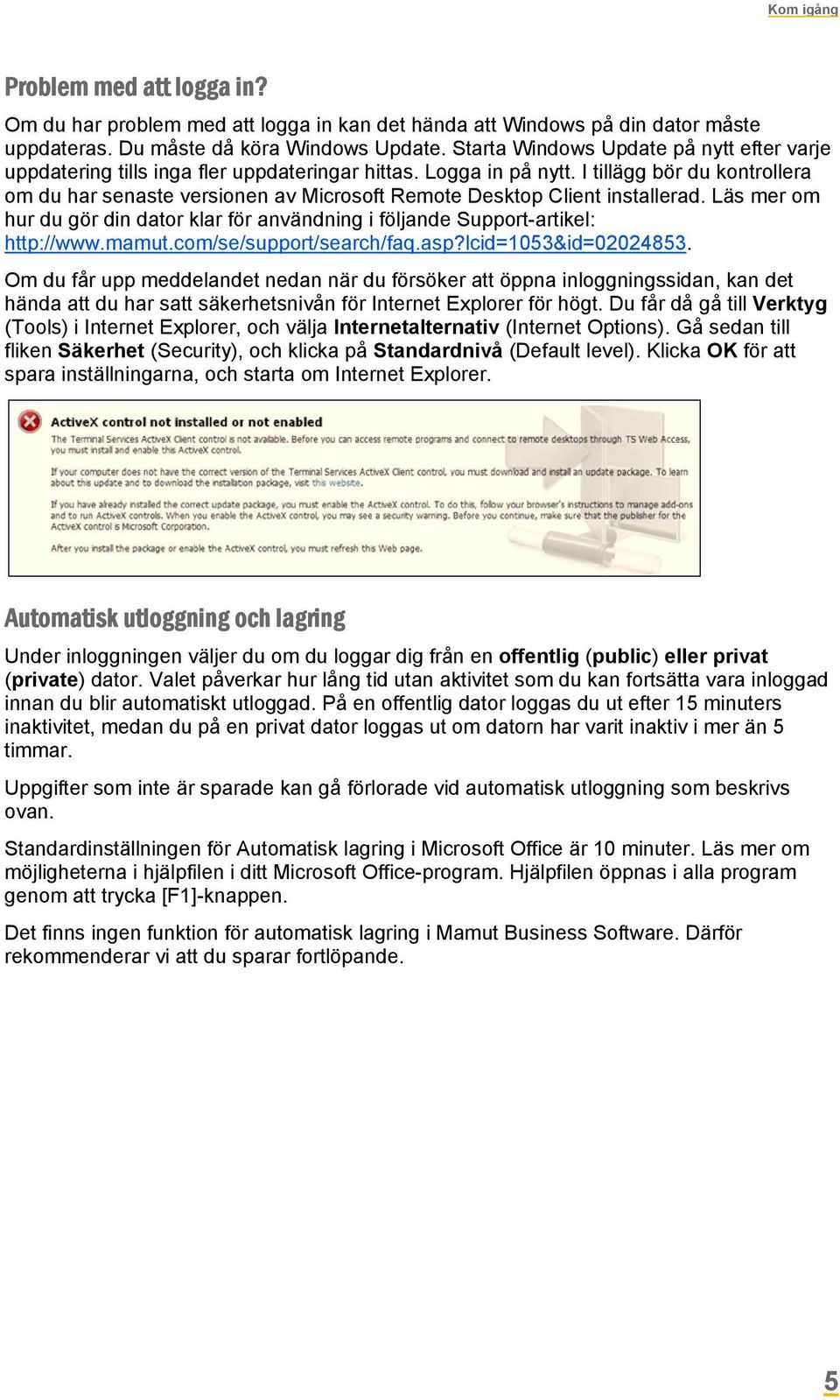 I tillägg bör du kontrollera om du har senaste versionen av Microsoft Remote Desktop Client installerad. Läs mer om hur du gör din dator klar för användning i följande Support-artikel: http://www.