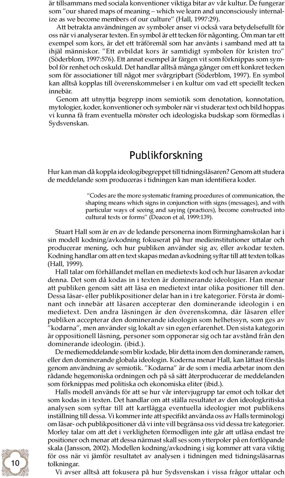 Att betrakta användningen av symboler anser vi också vara betydelsefullt för oss när vi analyserar texten. En symbol är ett tecken för någonting.