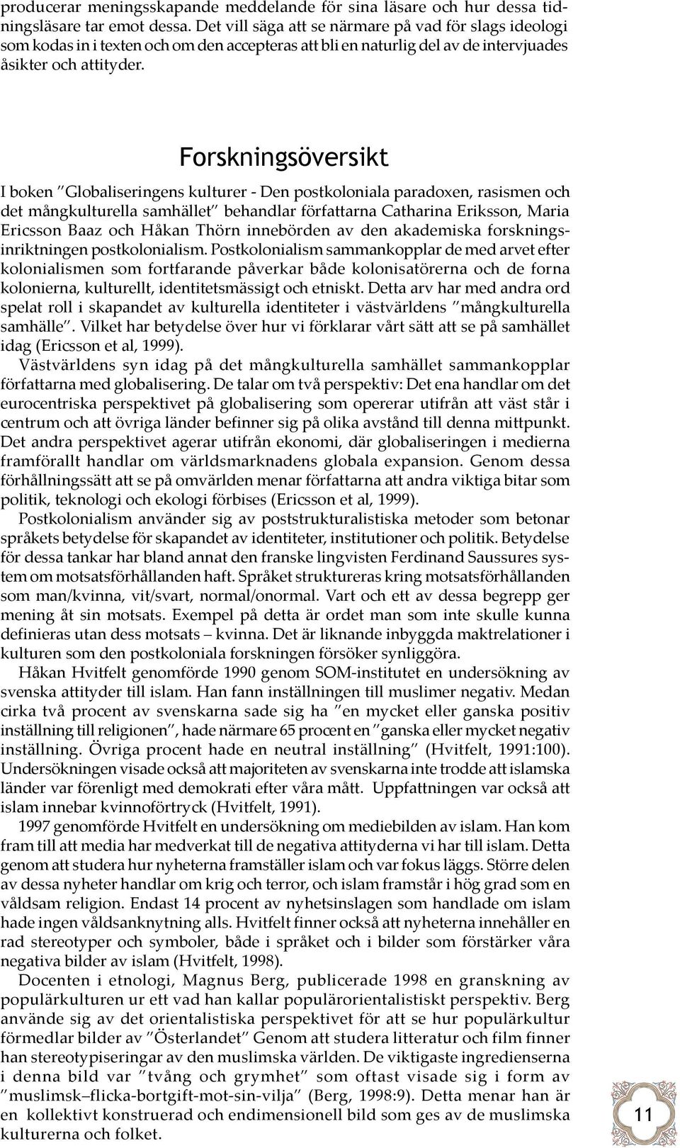 Forskningsöversikt I boken Globaliseringens kulturer - Den postkoloniala paradoxen, rasismen och det mångkulturella samhället behandlar författarna Catharina Eriksson, Maria Ericsson Baaz och Håkan