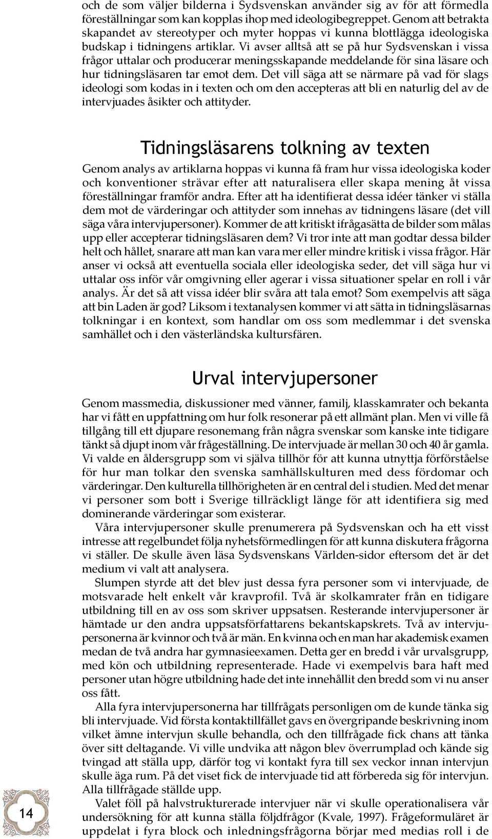 Vi avser alltså att se på hur Sydsvenskan i vissa frågor uttalar och producerar meningsskapande meddelande för sina läsare och hur tidningsläsaren tar emot dem.