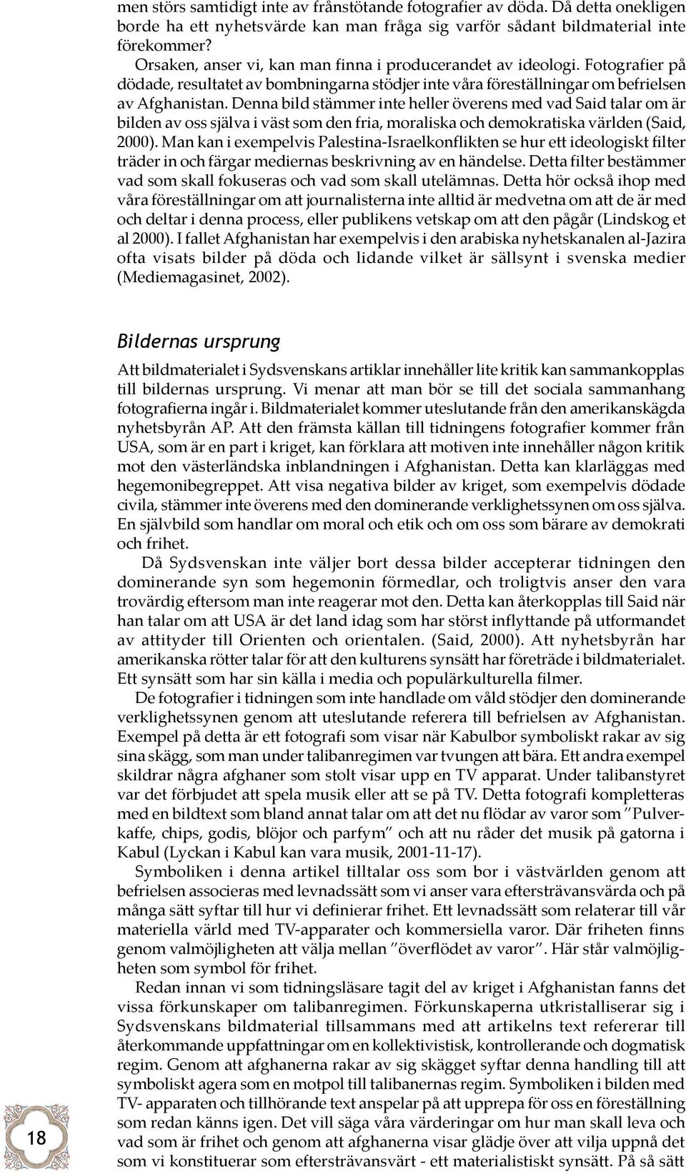 Denna bild stämmer inte heller överens med vad Said talar om är bilden av oss själva i väst som den fria, moraliska och demokratiska världen (Said, 2000).