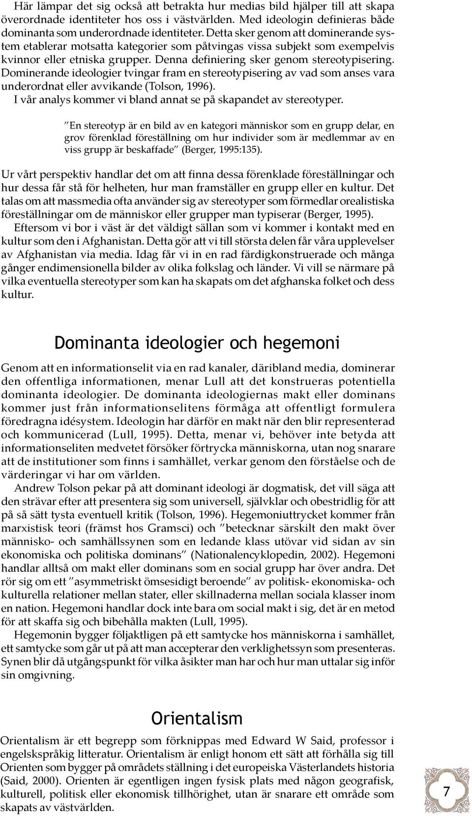 Dominerande ideologier tvingar fram en stereotypisering av vad som anses vara underordnat eller avvikande (Tolson, 1996). I vår analys kommer vi bland annat se på skapandet av stereotyper.