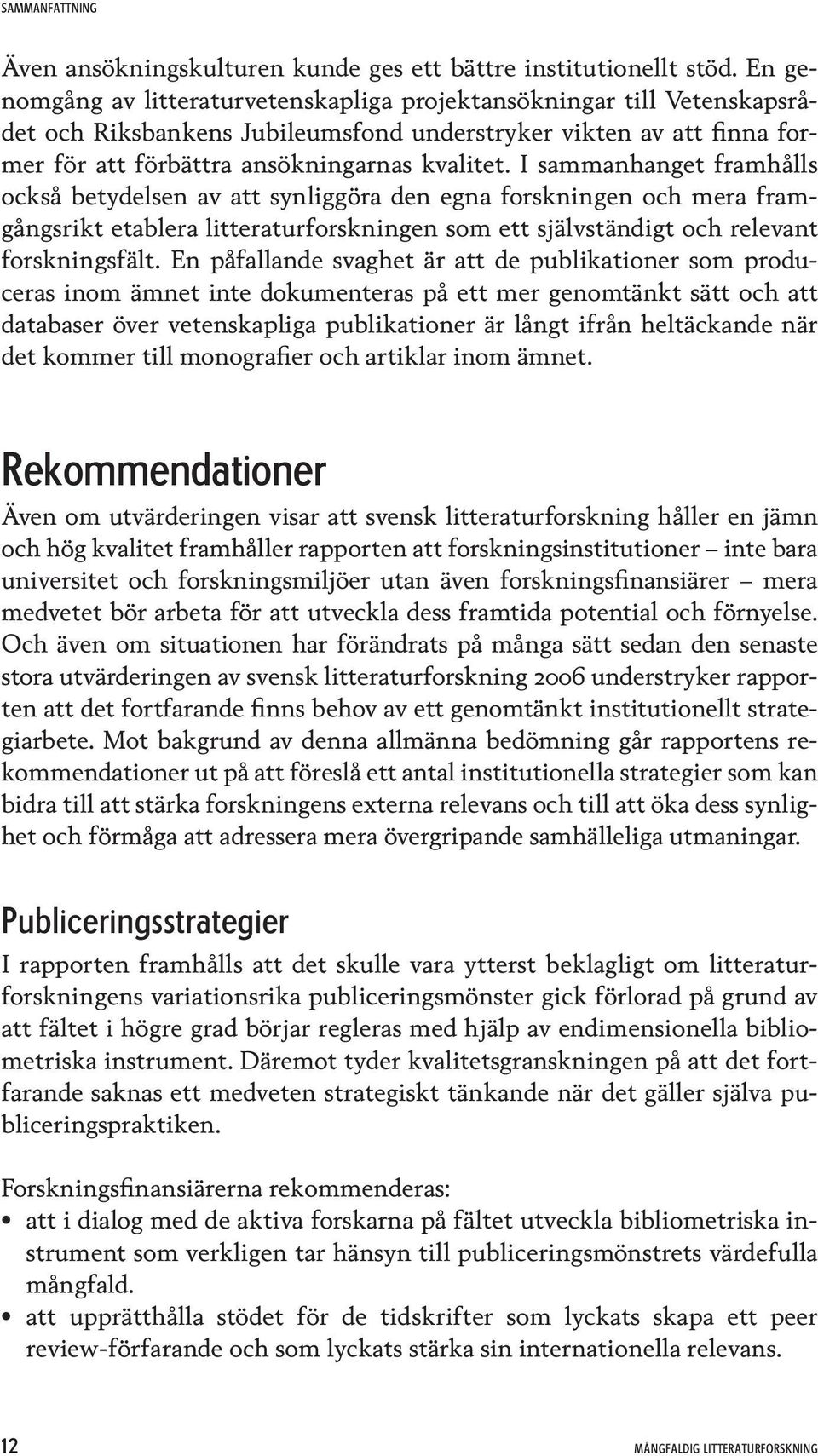 I sammanhanget framhålls också betydelsen av att synliggöra den egna forskningen och mera framgångsrikt etablera litteraturforskningen som ett självständigt och relevant forskningsfält.