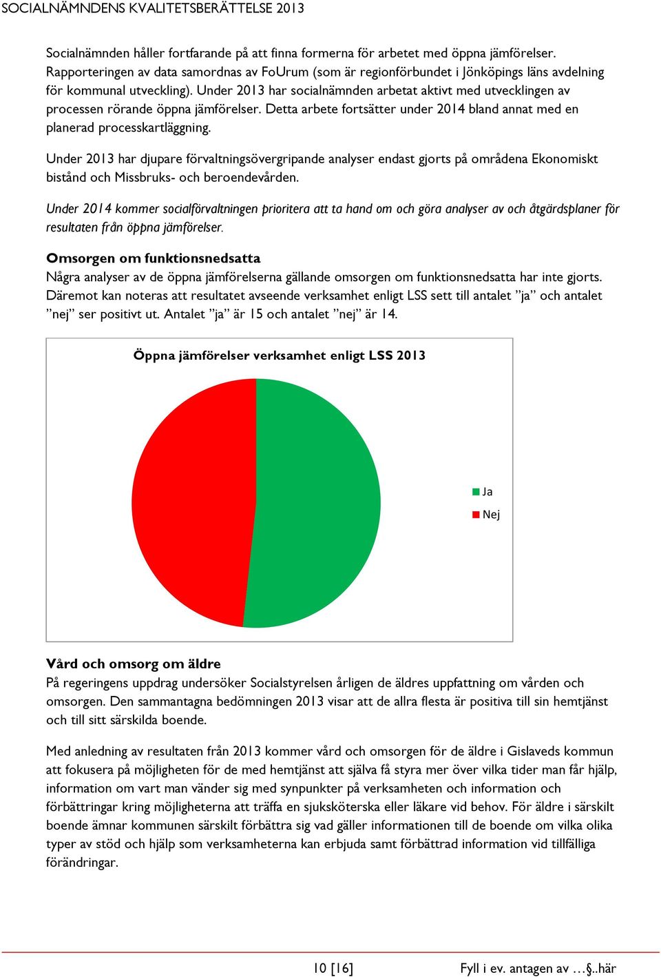 Under 2013 har socialnämnden arbetat aktivt med utvecklingen av processen rörande öppna jämförelser. Detta arbete fortsätter under 2014 bland annat med en planerad processkartläggning.