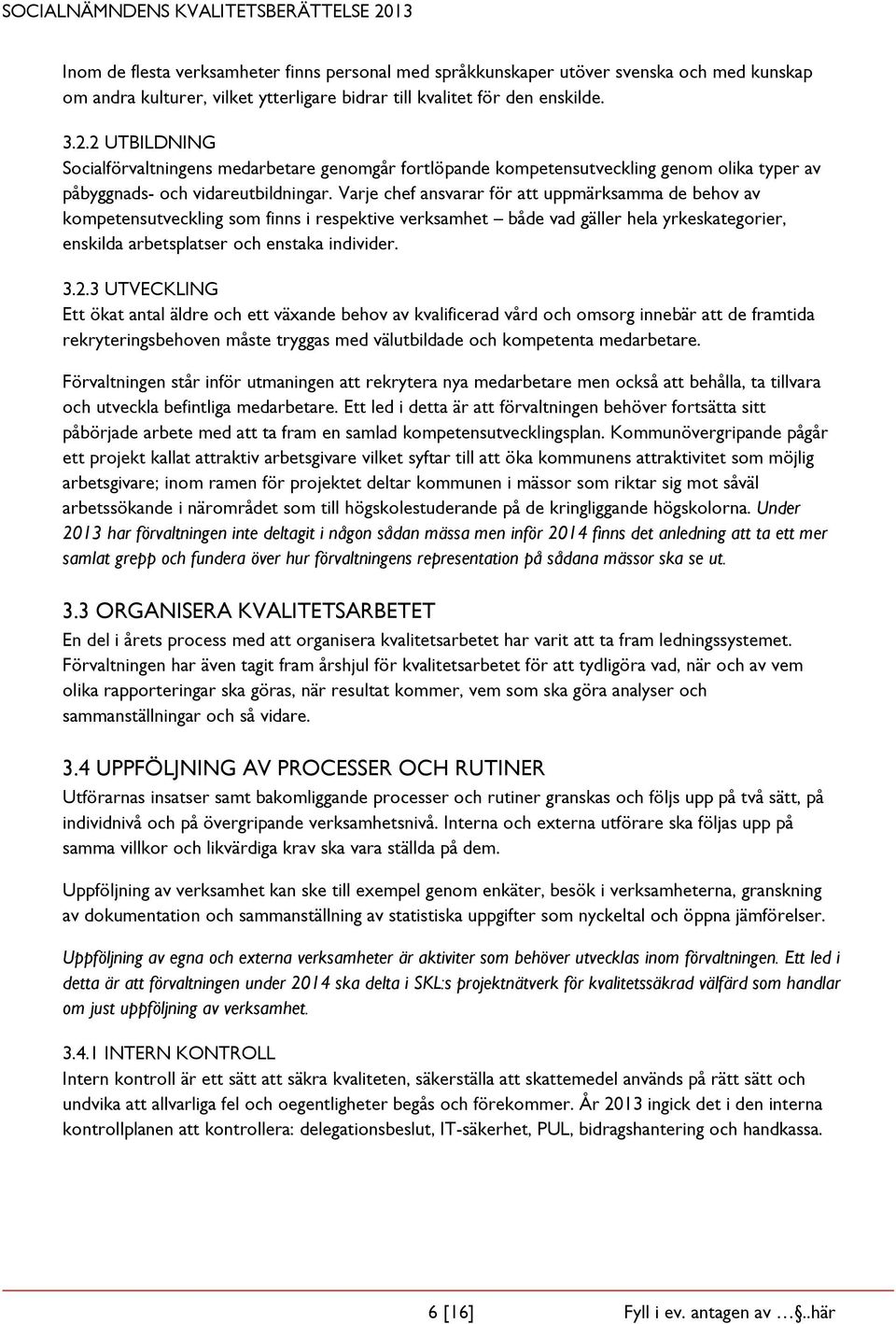 Varje chef ansvarar för att uppmärksamma de behov av kompetensutveckling som finns i respektive verksamhet både vad gäller hela yrkeskategorier, enskilda arbetsplatser och enstaka individer. 3.2.