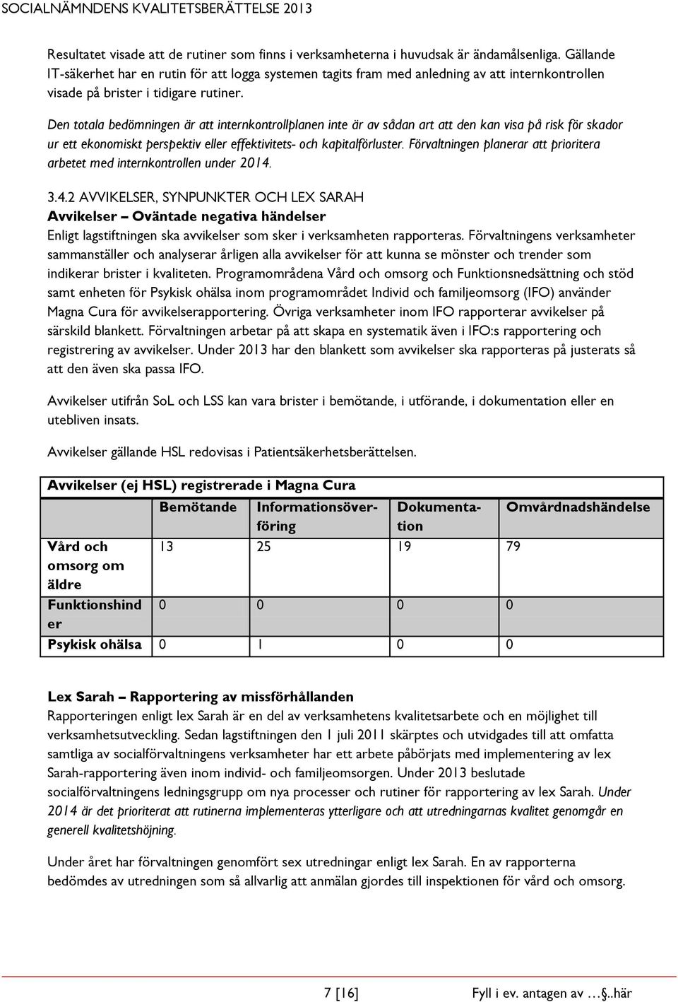 Den totala bedömningen är att internkontrollplanen inte är av sådan art att den kan visa på risk för skador ur ett ekonomiskt perspektiv eller effektivitets- och kapitalförluster.