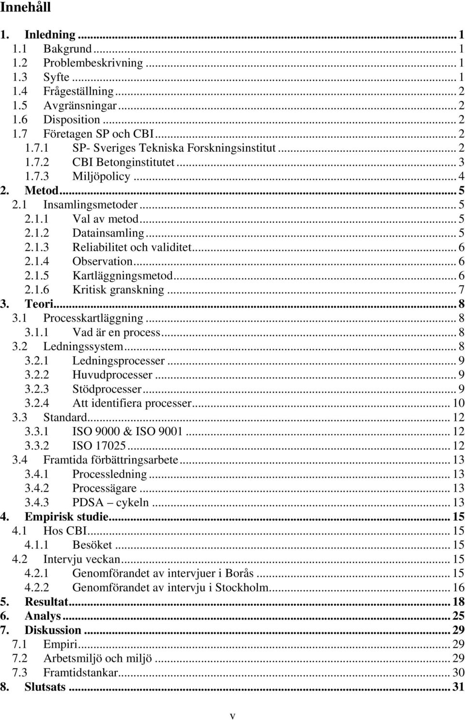 .. 5 2.1.3 Reliabilitet och validitet... 6 2.1.4 Observation... 6 2.1.5 Kartläggningsmetod... 6 2.1.6 Kritisk granskning... 7 3. Teori... 8 3.1 Processkartläggning... 8 3.1.1 Vad är en process... 8 3.2 Ledningssystem.