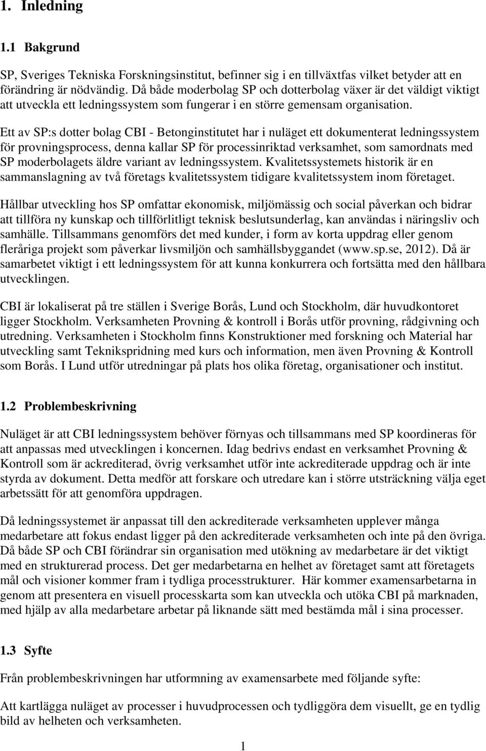 Ett av SP:s dotter bolag CBI - Betonginstitutet har i nuläget ett dokumenterat ledningssystem för provningsprocess, denna kallar SP för processinriktad verksamhet, som samordnats med SP moderbolagets