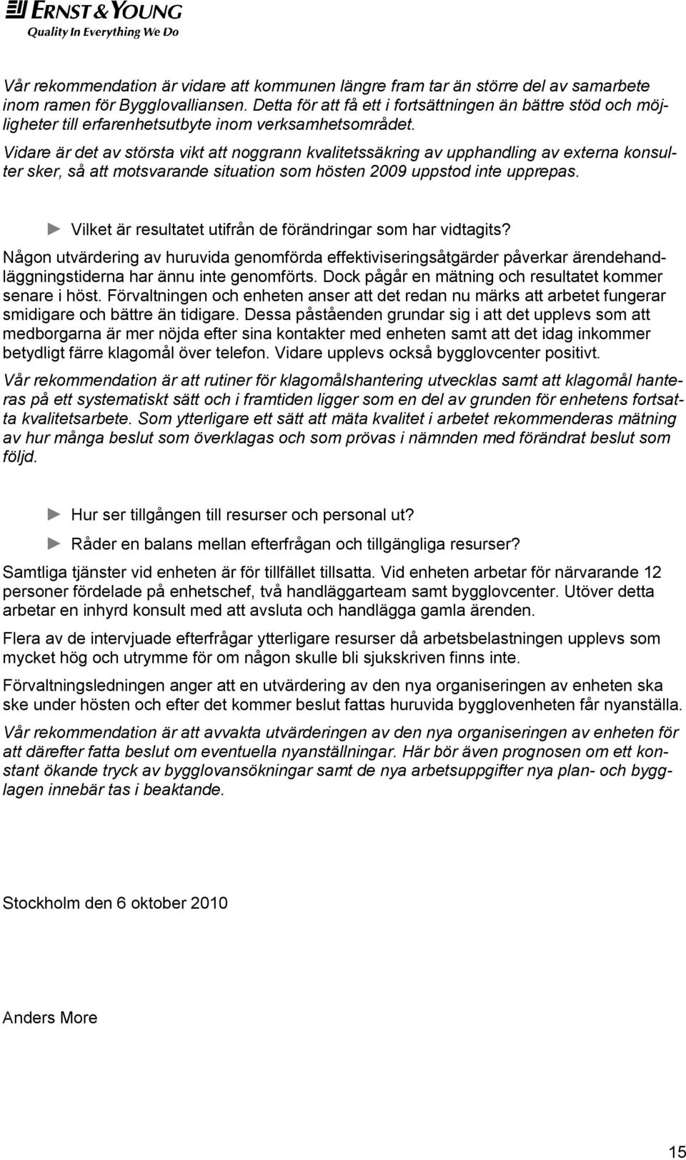 Vidare är det av största vikt att noggrann kvalitetssäkring av upphandling av externa konsulter sker, så att motsvarande situation som hösten 2009 uppstod inte upprepas.