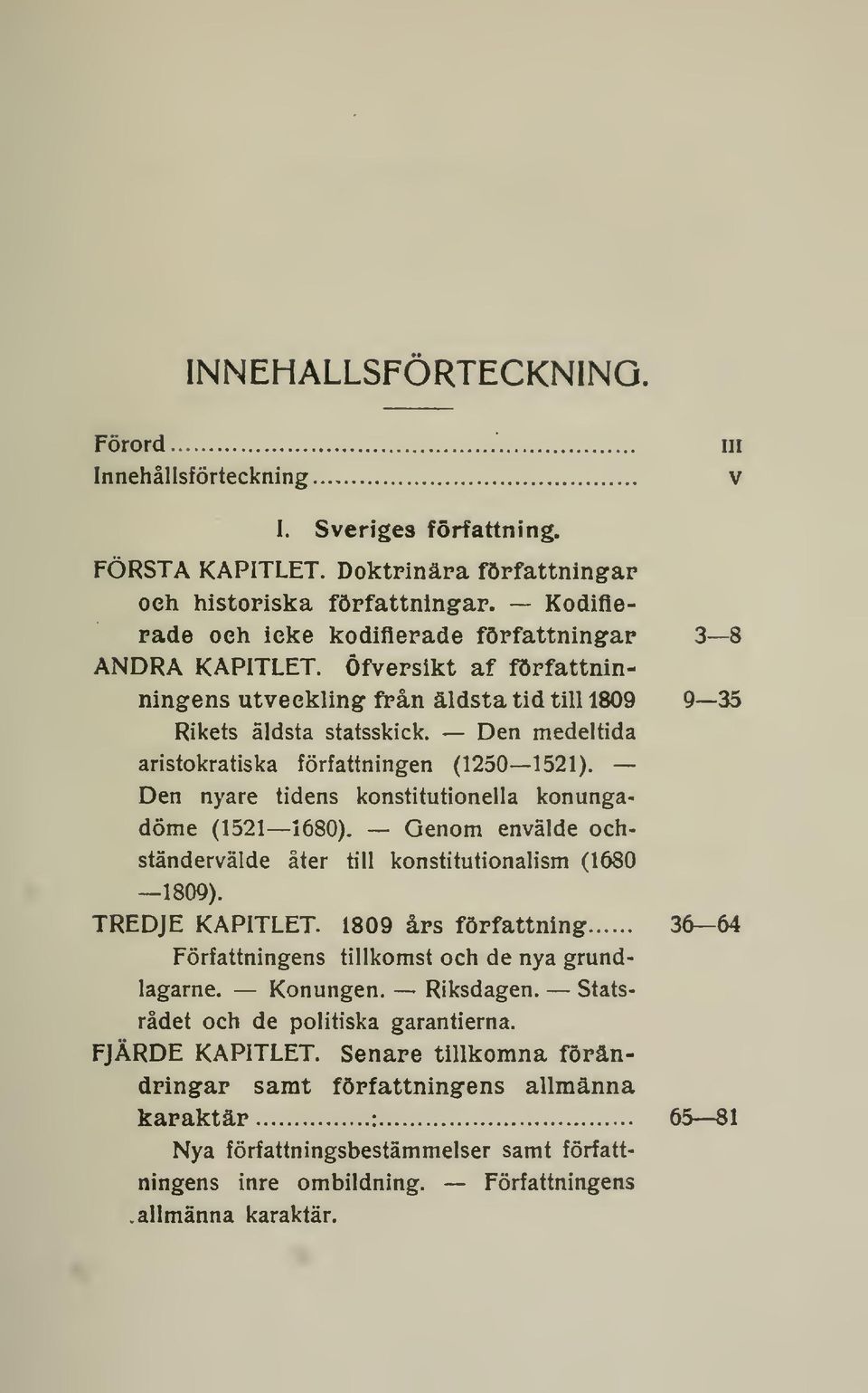 Den medeltida aristokratiska författningen (1250 1521). Den nyare tidens konstitutionella konungadöme (1521 1680). Genom envälde ochständervälde åter till konstitutionalism (1680 1809).