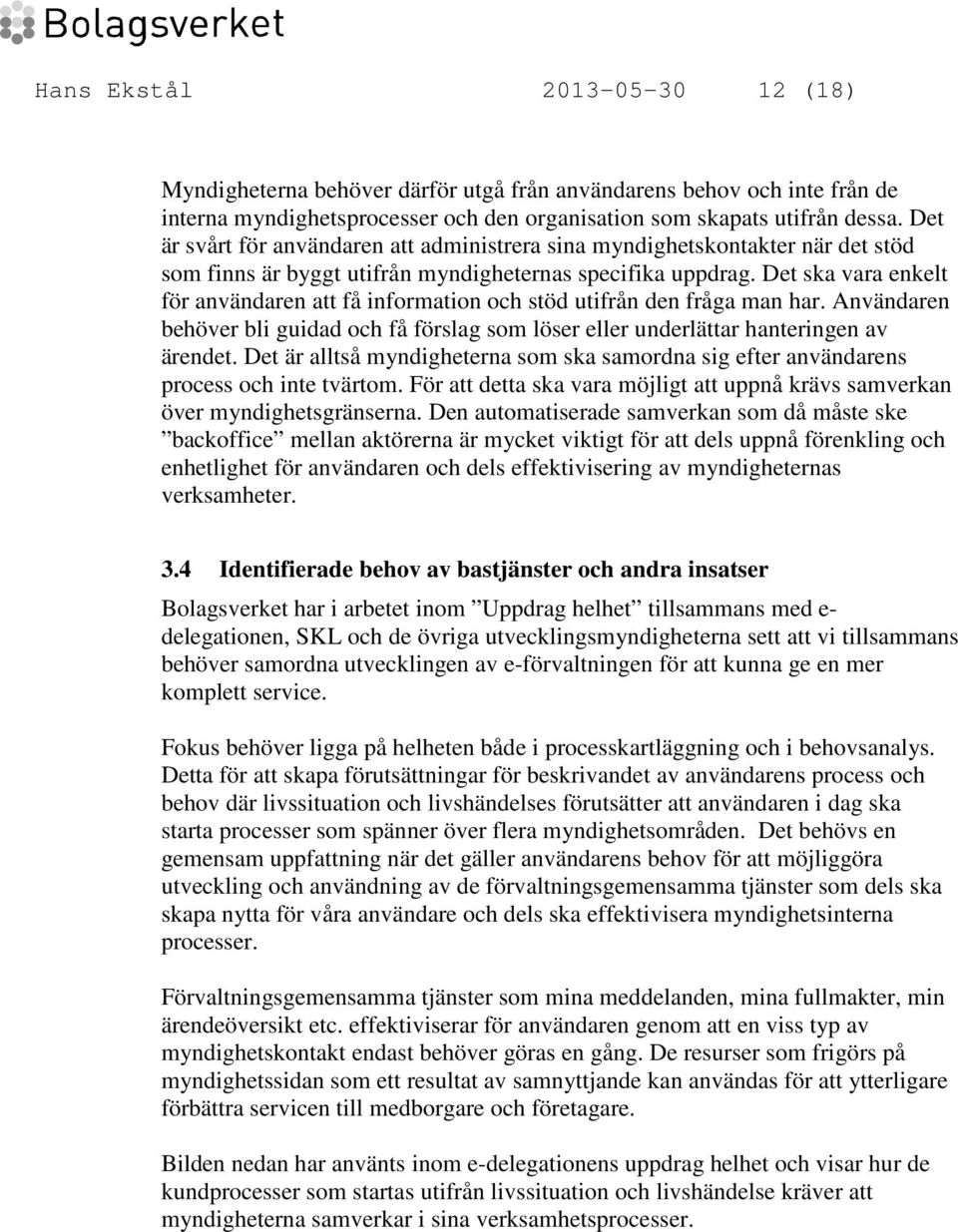 Det ska vara enkelt för användaren att få information och stöd utifrån den fråga man har. Användaren behöver bli guidad och få förslag som löser eller underlättar hanteringen av ärendet.