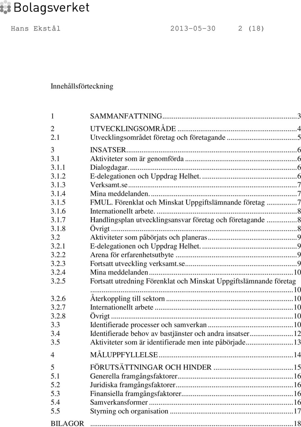 ... 8 3.1.7 Handlingsplan utvecklingsansvar företag och företagande... 8 3.1.8 Övrigt... 8 3.2 Aktiviteter som påbörjats och planeras... 9 3.2.1 E-delegationen och Uppdrag Helhet.... 9 3.2.2 Arena för erfarenhetsutbyte.