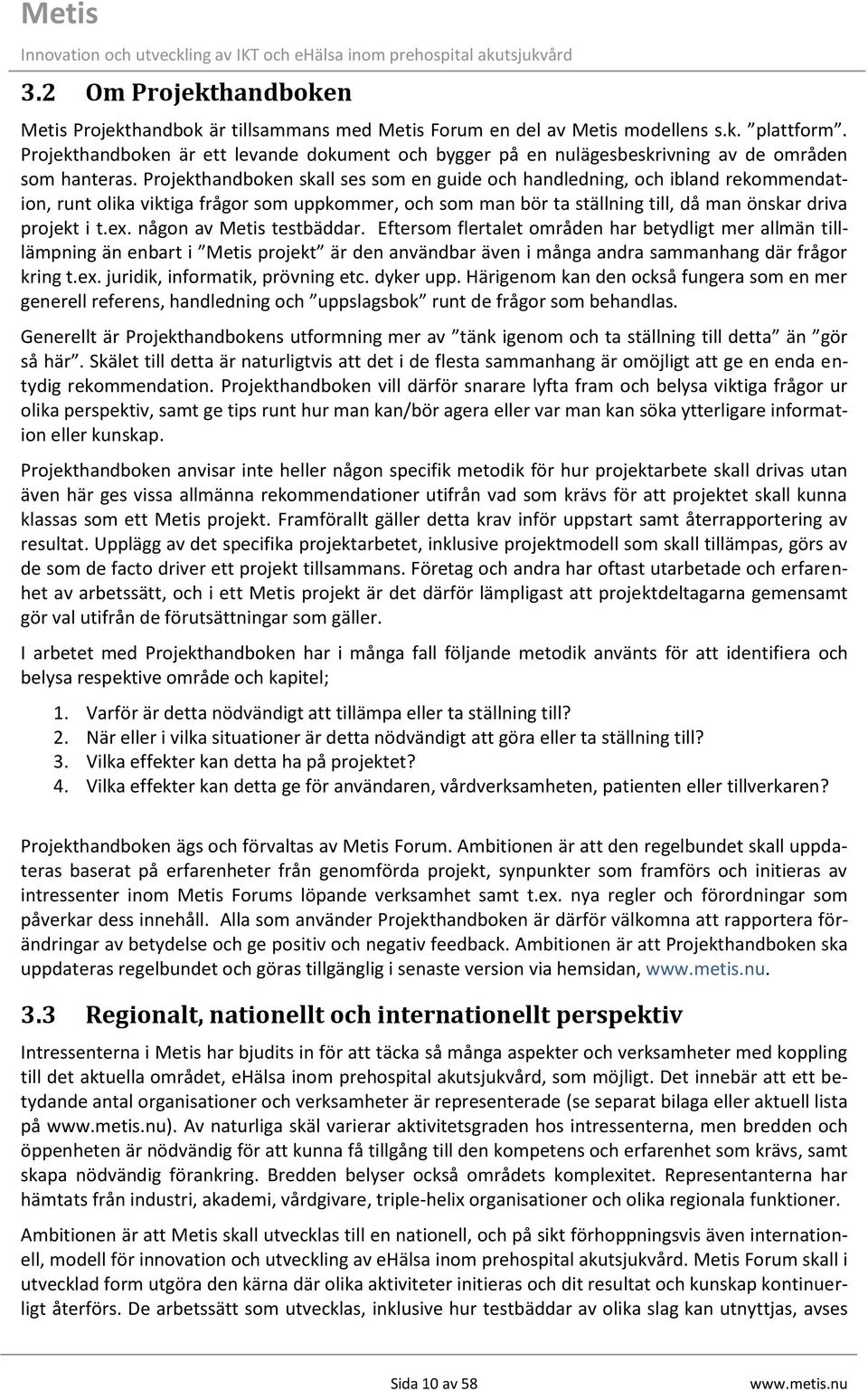 Projekthandboken skall ses som en guide och handledning, och ibland rekommendation, runt olika viktiga frågor som uppkommer, och som man bör ta ställning till, då man önskar driva projekt i t.ex.