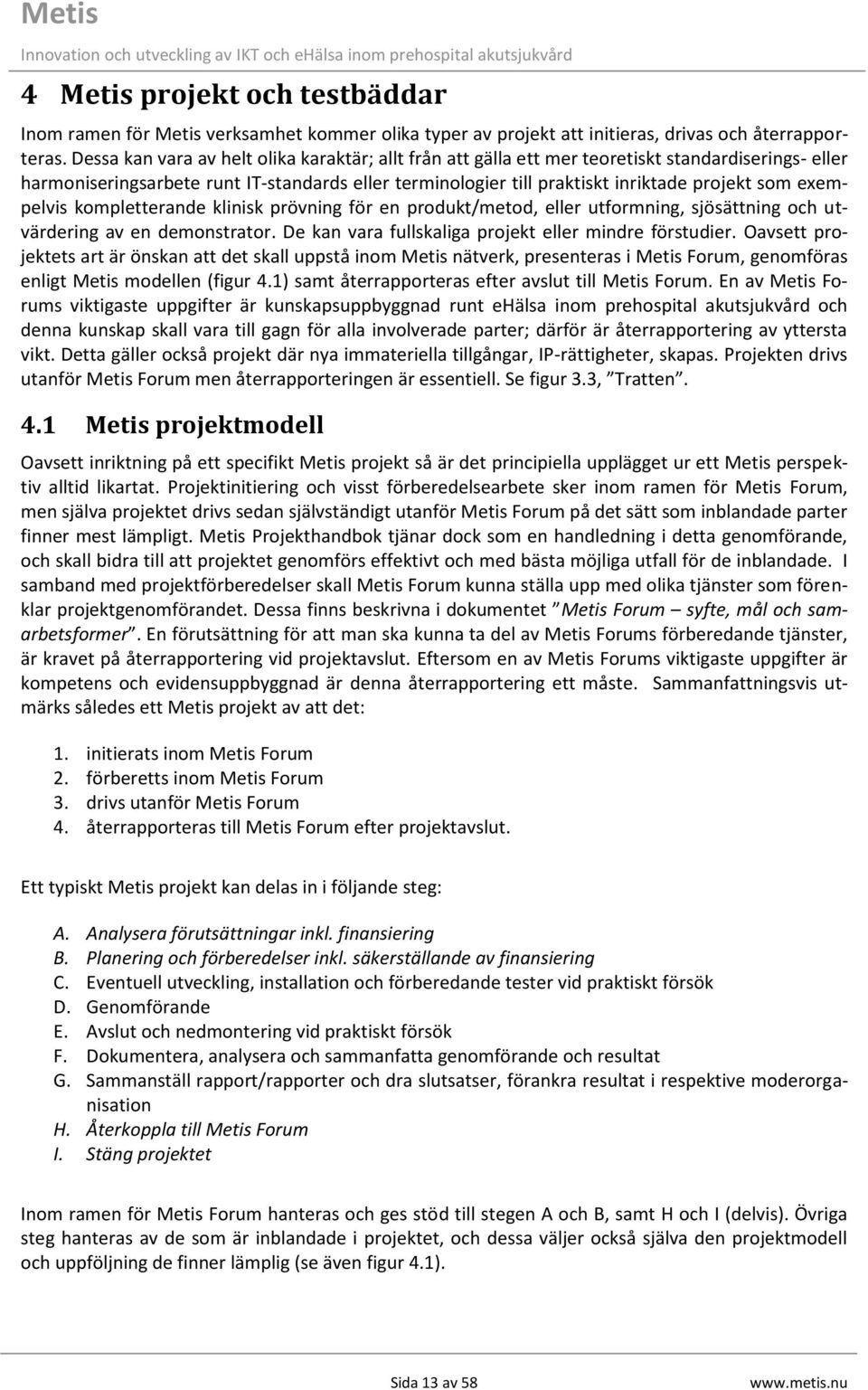 exempelvis kompletterande klinisk prövning för en produkt/metod, eller utformning, sjösättning och utvärdering av en demonstrator. De kan vara fullskaliga projekt eller mindre förstudier.