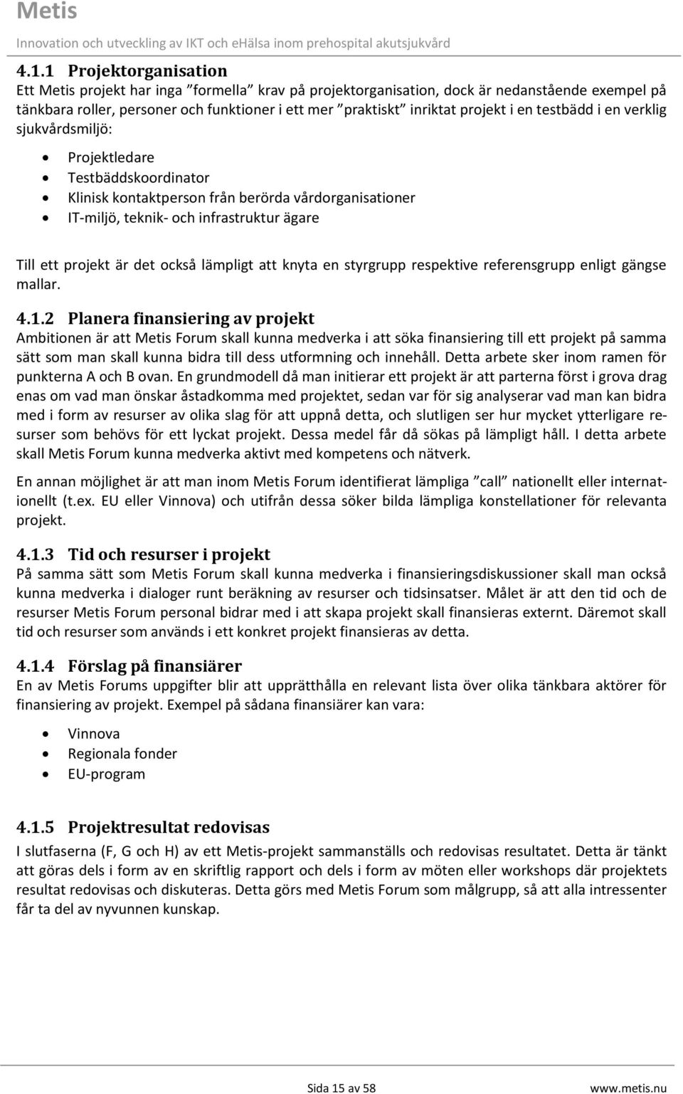 är det också lämpligt att knyta en styrgrupp respektive referensgrupp enligt gängse mallar. 4.1.