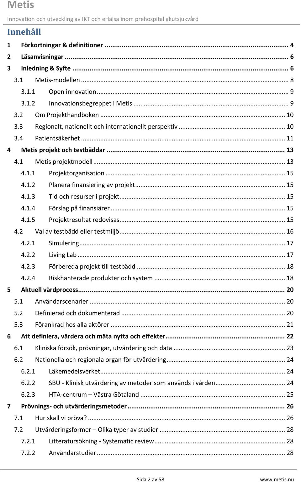 .. 15 4.1.3 Tid och resurser i projekt... 15 4.1.4 Förslag på finansiärer... 15 4.1.5 Projektresultat redovisas... 15 4.2 Val av testbädd eller testmiljö... 16 4.2.1 Simulering... 17 4.2.2 Living Lab.