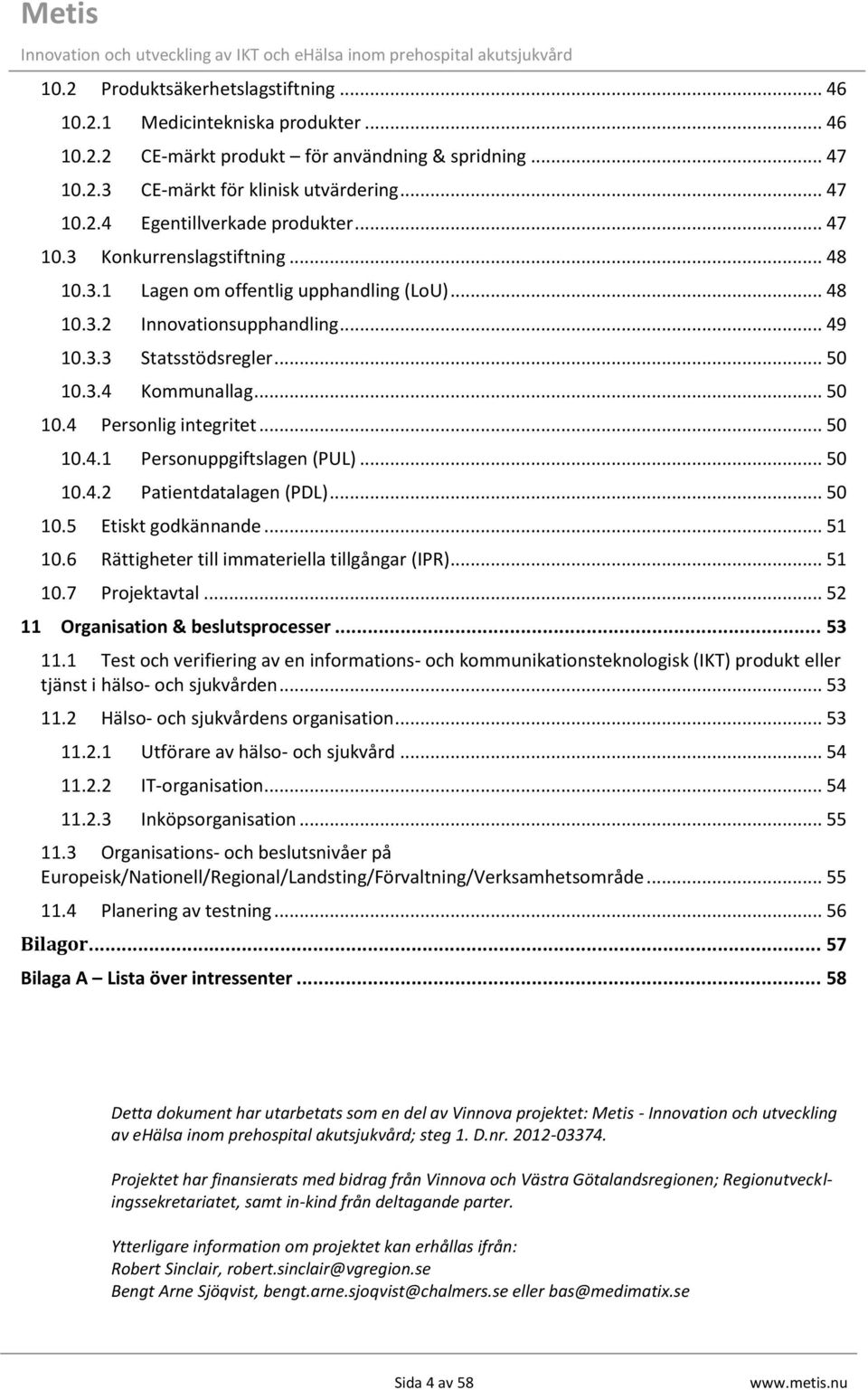 .. 50 10.4.1 Personuppgiftslagen (PUL)... 50 10.4.2 Patientdatalagen (PDL)... 50 10.5 Etiskt godkännande... 51 10.6 Rättigheter till immateriella tillgångar (IPR)... 51 10.7 Projektavtal.