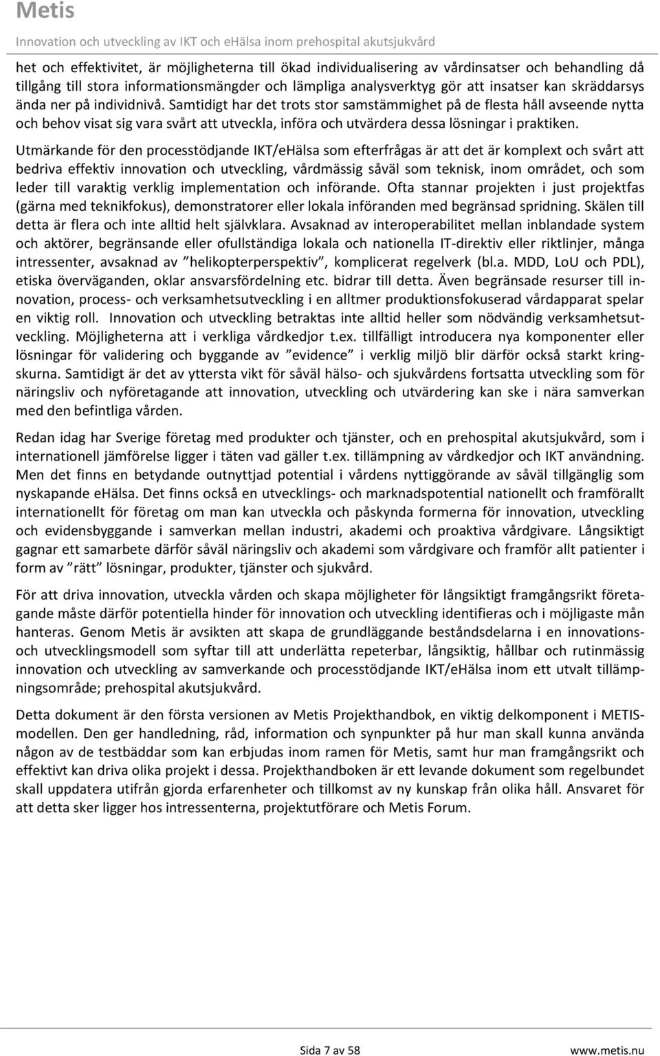 Samtidigt har det trots stor samstämmighet på de flesta håll avseende nytta och behov visat sig vara svårt att utveckla, införa och utvärdera dessa lösningar i praktiken.