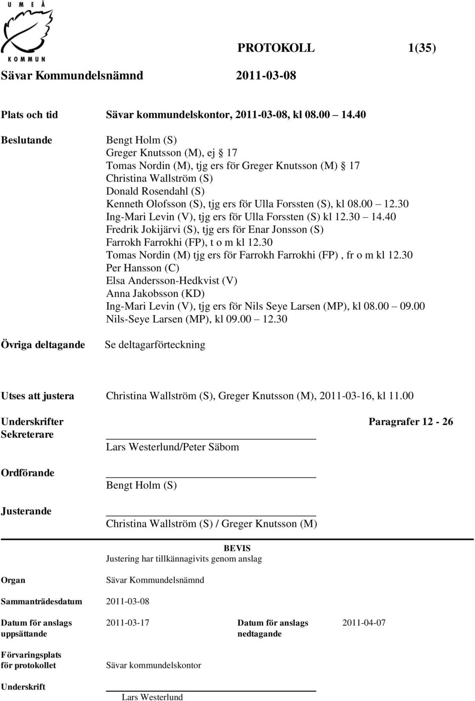 ers för Ulla Forssten (S), kl 08.00 12.30 Ing-Mari Levin (V), tjg ers för Ulla Forssten (S) kl 12.30 14.40 Fredrik Jokijärvi (S), tjg ers för Enar Jonsson (S) Farrokh Farrokhi (FP), t o m kl 12.