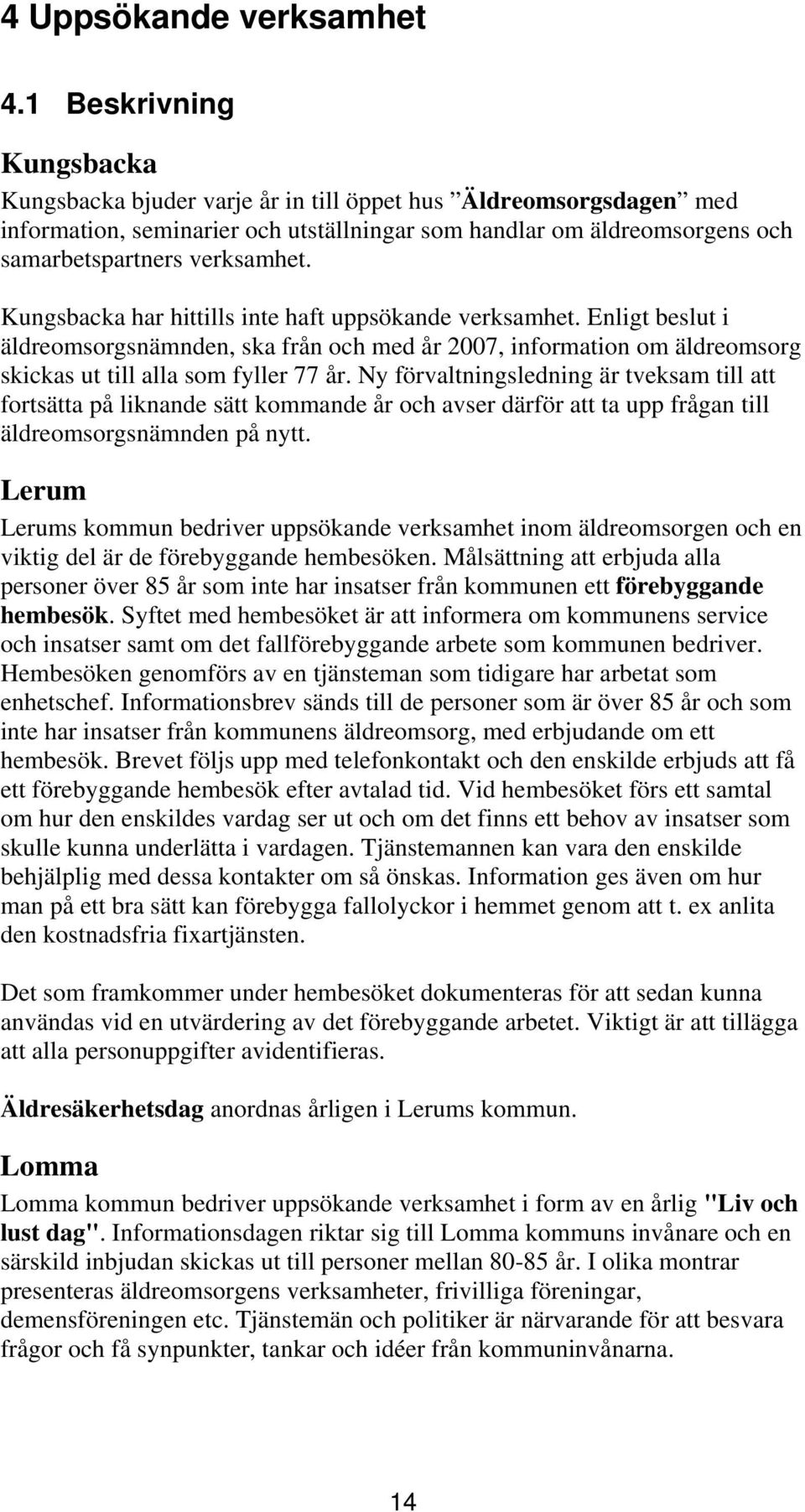 har hittills inte haft uppsökande verksamhet. Enligt beslut i äldreomsorgsnämnden, ska från och med år 2007, information om äldreomsorg skickas ut till alla som fyller 77 år.