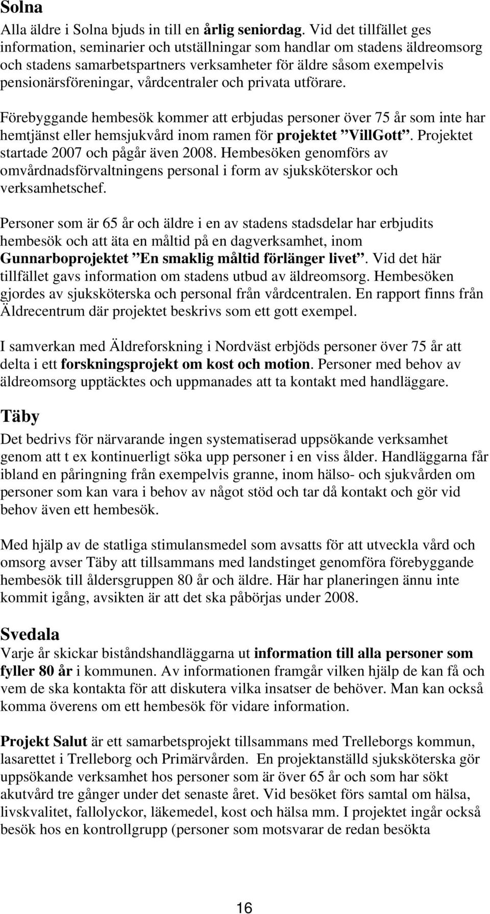 vårdcentraler och privata utförare. Förebyggande hembesök kommer att erbjudas personer över 75 år som inte har hemtjänst eller hemsjukvård inom ramen för projektet VillGott.