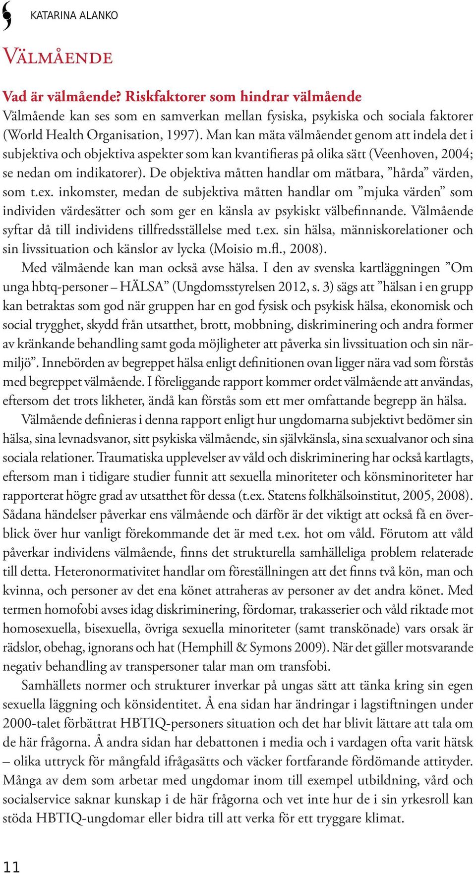 De objektiva måtten handlar om mätbara, hårda värden, som t.ex. inkomster, medan de subjektiva måtten handlar om mjuka värden som individen värdesätter och som ger en känsla av psykiskt välbefinnande.