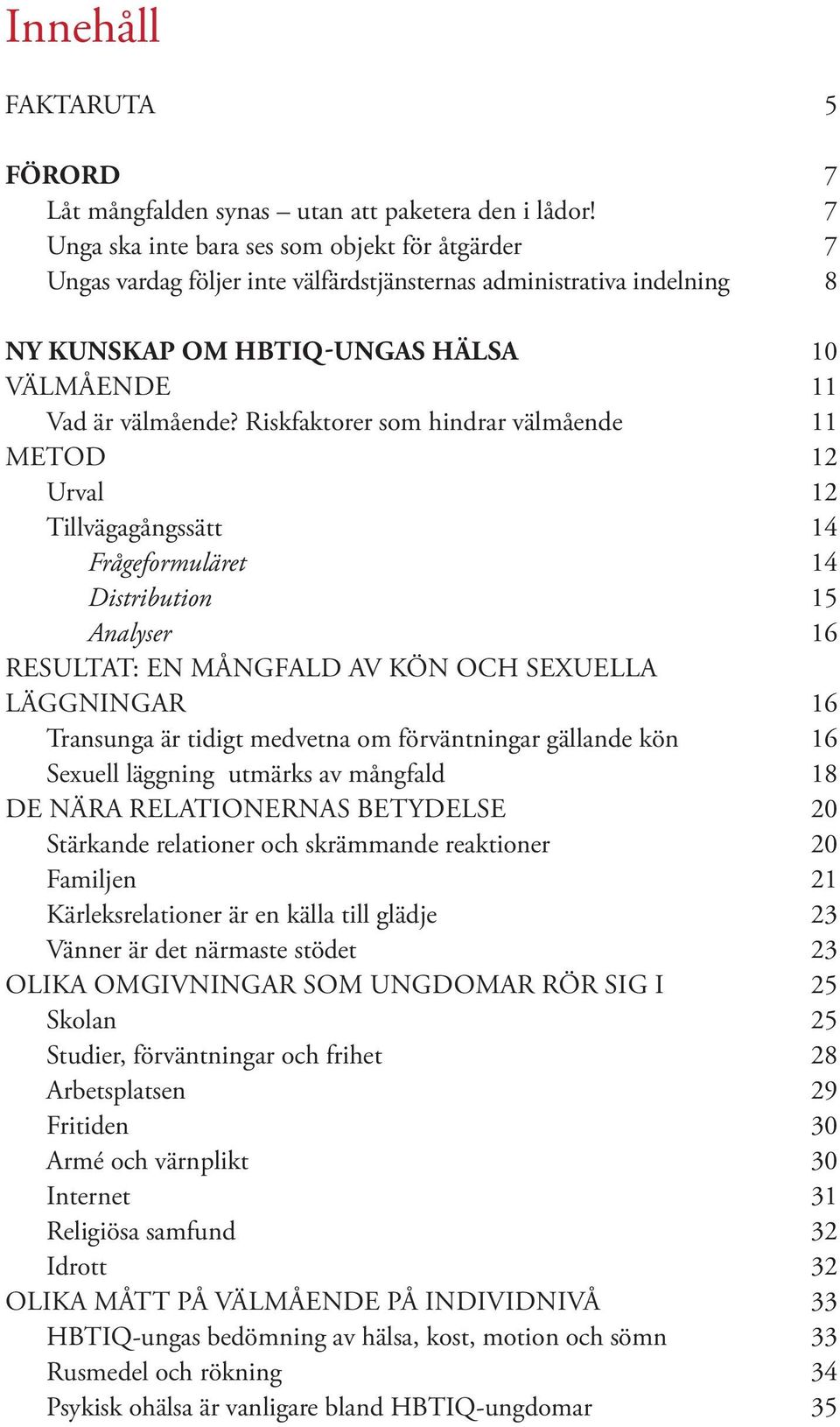 Riskfaktorer som hindrar välmående 11 METOD 12 Urval 12 Tillvägagångssätt 14 Frågeformuläret 14 Distribution 15 Analyser 16 RESULTAT: EN MÅNGFALD AV KÖN OCH SEXUELLA LÄGGNINGAR 16 Transunga är tidigt