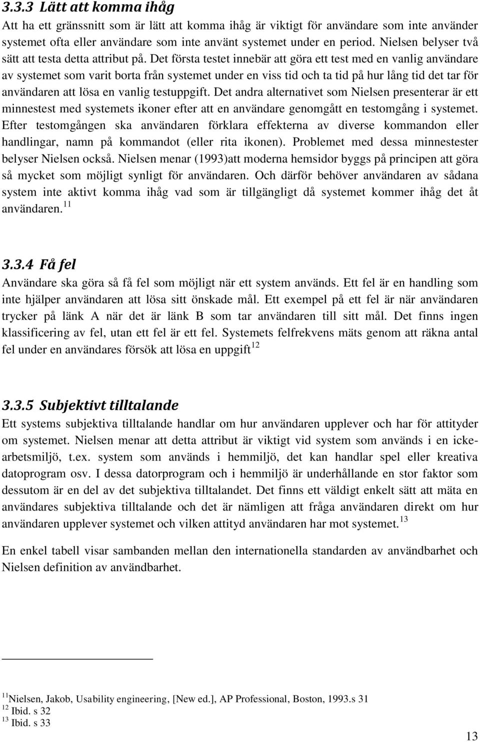 Det första testet innebär att göra ett test med en vanlig användare av systemet som varit borta från systemet under en viss tid och ta tid på hur lång tid det tar för användaren att lösa en vanlig