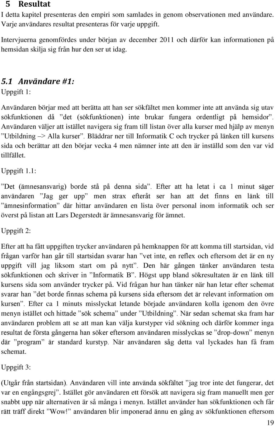 1 Användare #1: Uppgift 1: Användaren börjar med att berätta att han ser sökfältet men kommer inte att använda sig utav sökfunktionen då det (sökfunktionen) inte brukar fungera ordentligt på hemsidor.