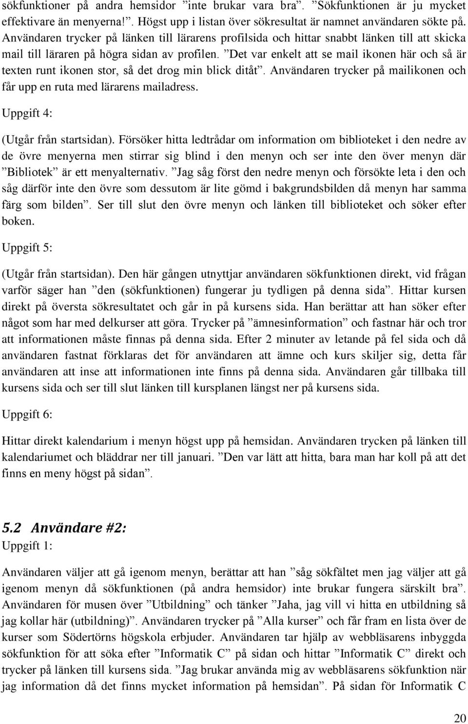 Det var enkelt att se mail ikonen här och så är texten runt ikonen stor, så det drog min blick ditåt. Användaren trycker på mailikonen och får upp en ruta med lärarens mailadress.