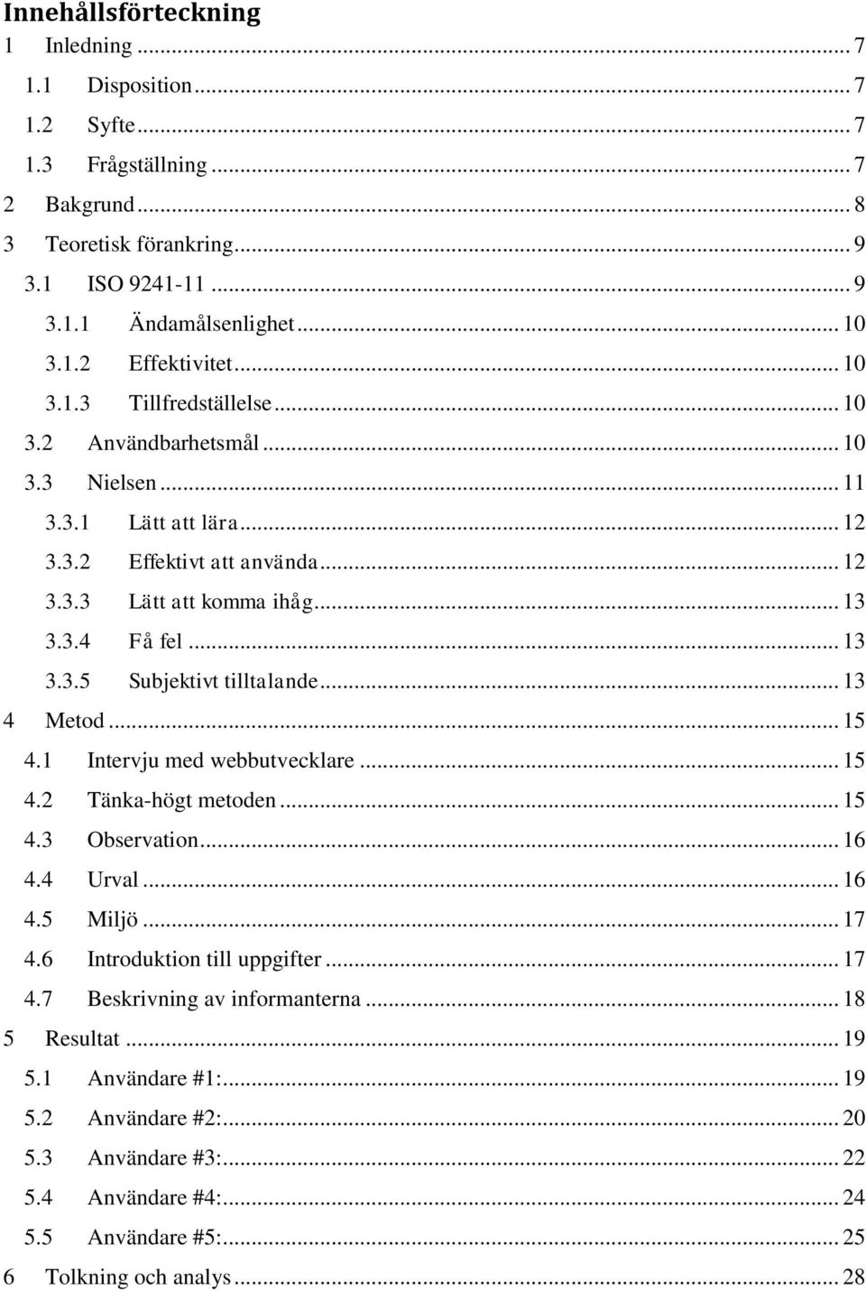 .. 13 4 Metod... 15 4.1 Intervju med webbutvecklare... 15 4.2 Tänka-högt metoden... 15 4.3 Observation... 16 4.4 Urval... 16 4.5 Miljö... 17 4.6 Introduktion till uppgifter... 17 4.7 Beskrivning av informanterna.