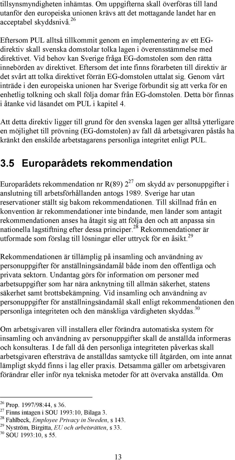 Vid behov kan Sverige fråga EG-domstolen som den rätta innebörden av direktivet. Eftersom det inte finns förarbeten till direktiv är det svårt att tolka direktivet förrän EG-domstolen uttalat sig.