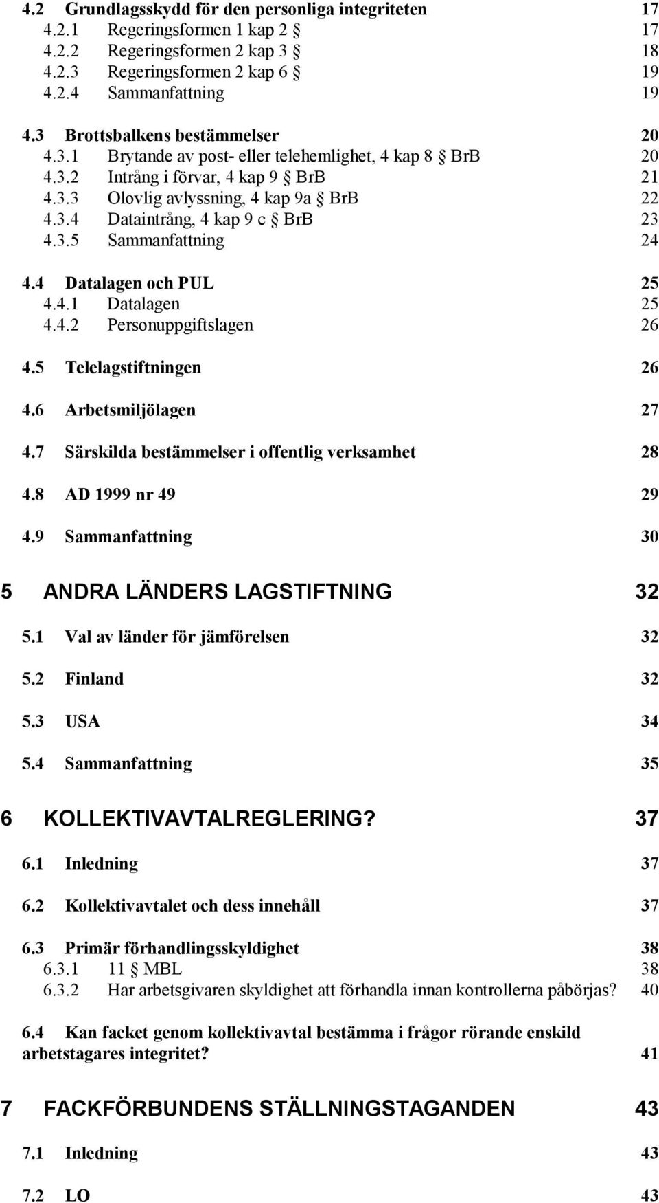 3.5 Sammanfattning 24 4.4 Datalagen och PUL 25 4.4.1 Datalagen 25 4.4.2 Personuppgiftslagen 26 4.5 Telelagstiftningen 26 4.6 Arbetsmiljölagen 27 4.7 Särskilda bestämmelser i offentlig verksamhet 28 4.