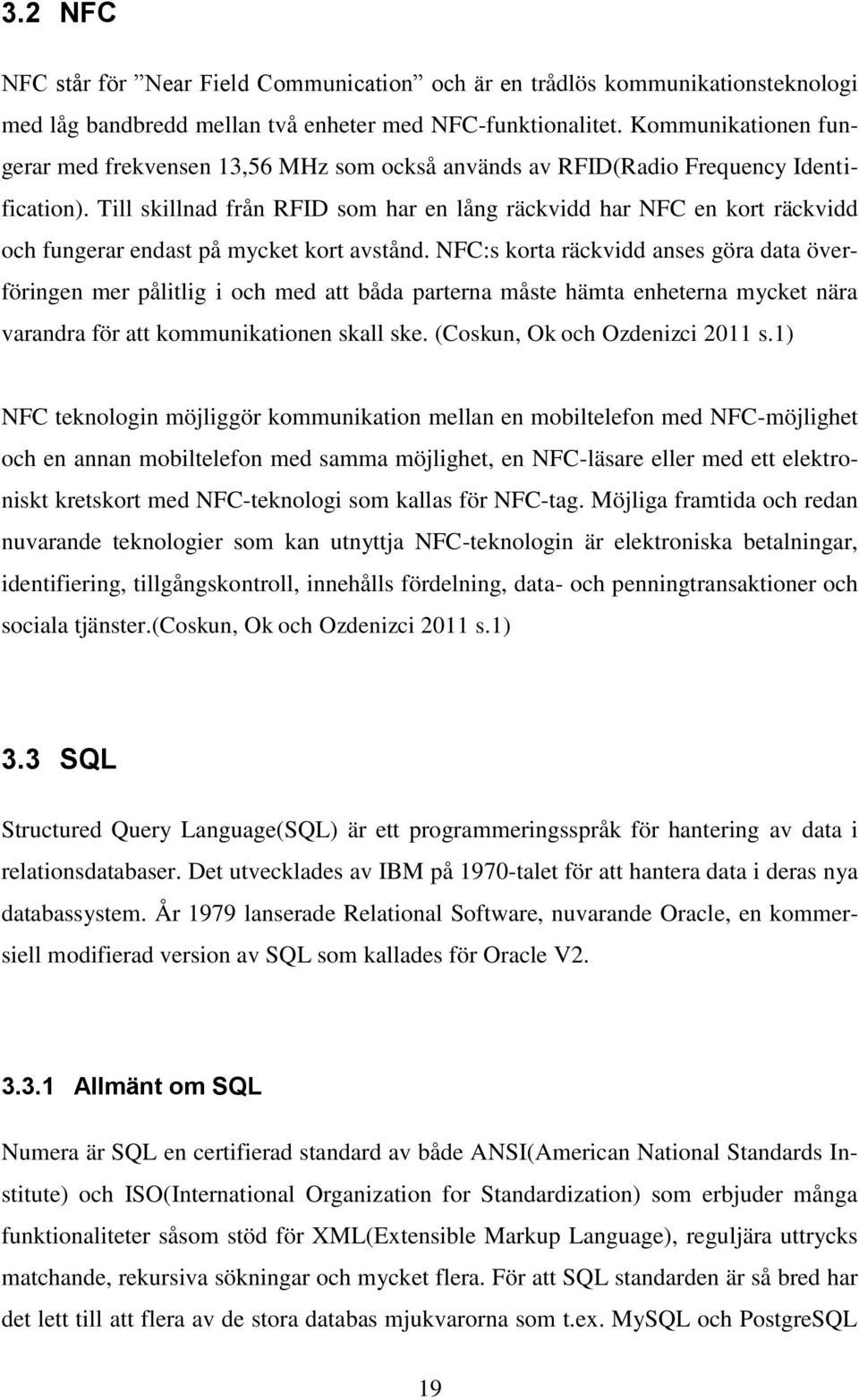 Till skillnad från RFID som har en lång räckvidd har NFC en kort räckvidd och fungerar endast på mycket kort avstånd.