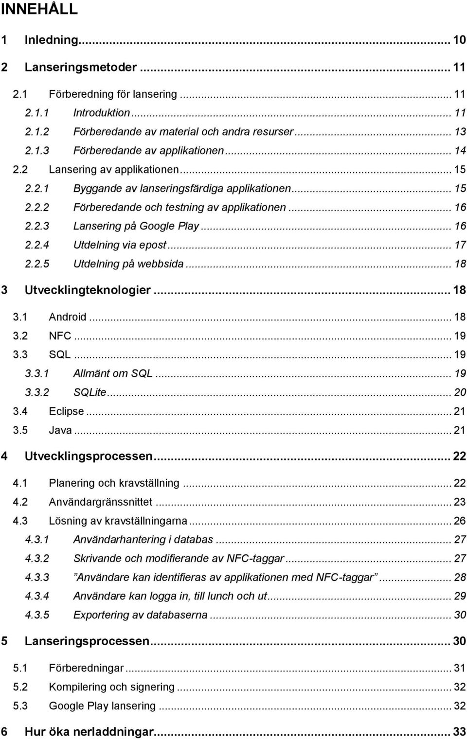 .. 17 2.2.5 Utdelning på webbsida... 18 3 Utvecklingteknologier... 18 3.1 Android... 18 3.2 NFC... 19 3.3 SQL... 19 3.3.1 Allmänt om SQL... 19 3.3.2 SQLite... 20 3.4 Eclipse... 21 3.5 Java.