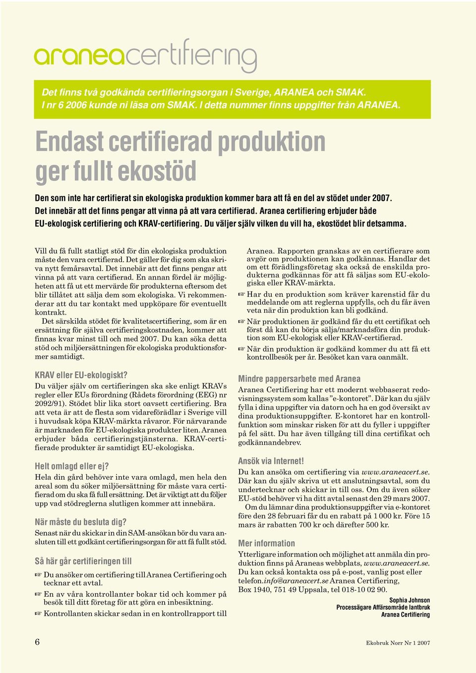 Det innebär att det finns pengar att vinna på att vara certifierad. Aranea certifiering erbjuder både EU-ekologisk certifiering och KRAV-certifiering.