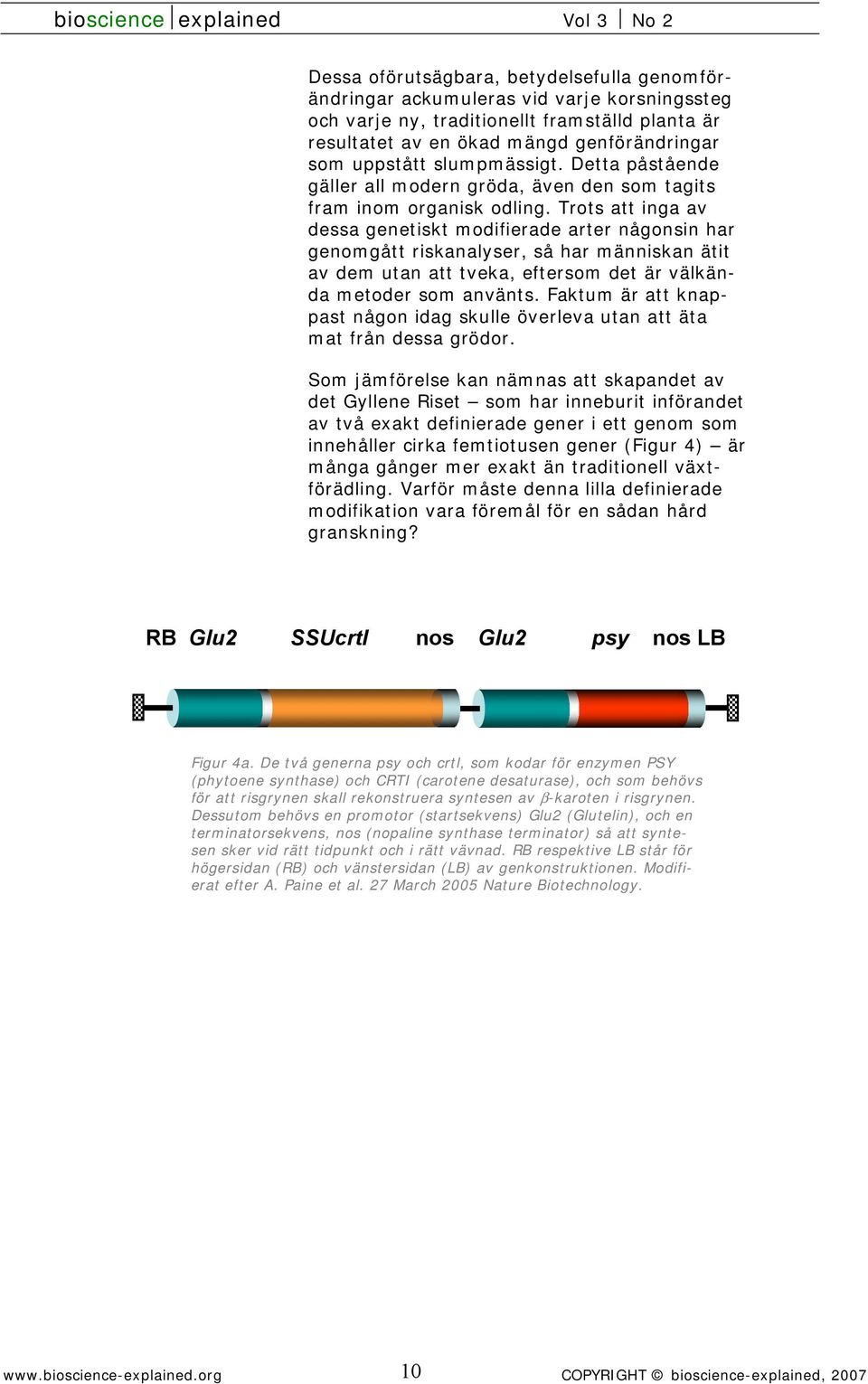 Trots att inga av dessa genetiskt modifierade arter någonsin har genomgått riskanalyser, så har människan ätit av dem utan att tveka, eftersom det är välkända metoder som använts.