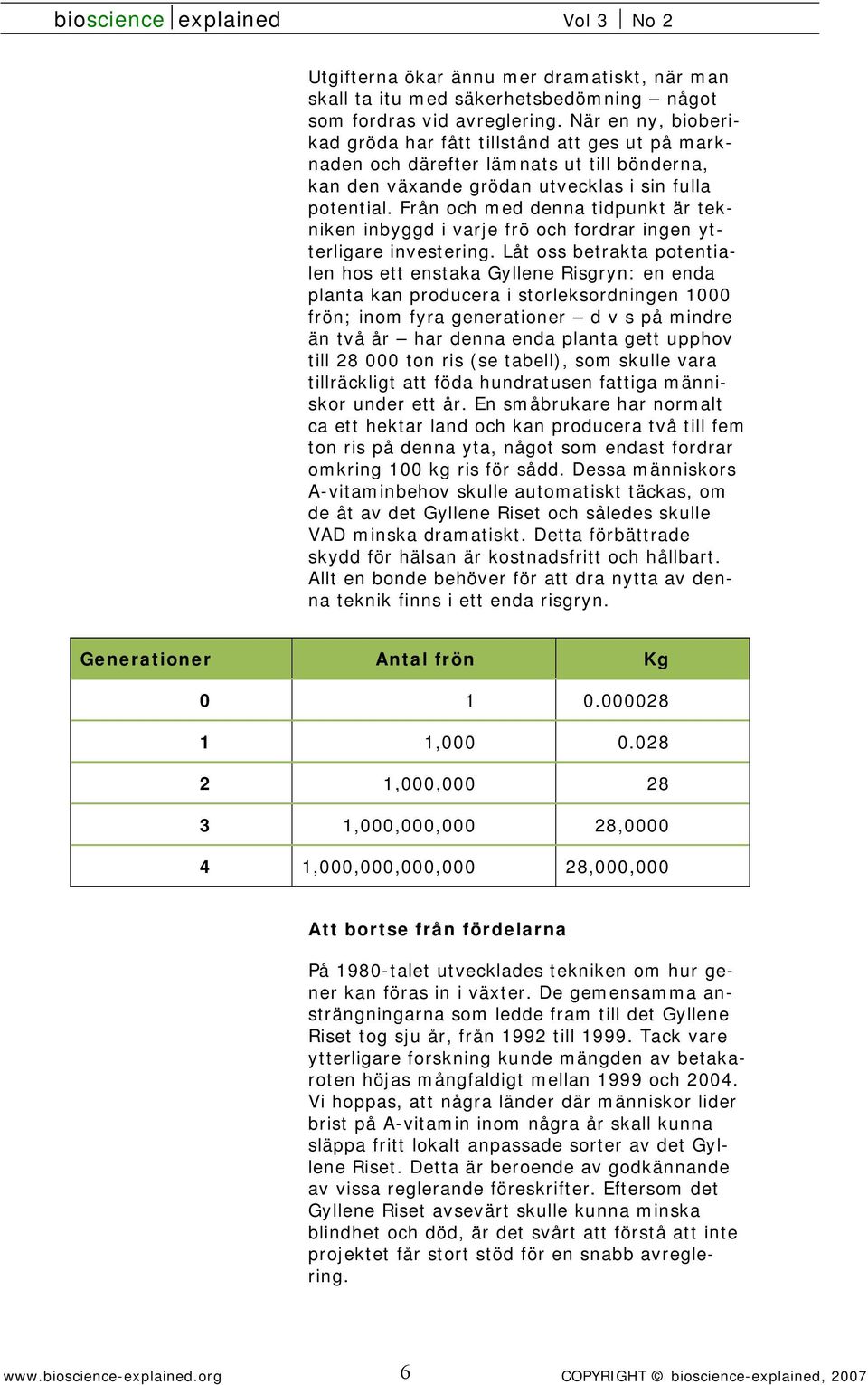 Från och med denna tidpunkt är tekniken inbyggd i varje frö och fordrar ingen ytterligare investering.