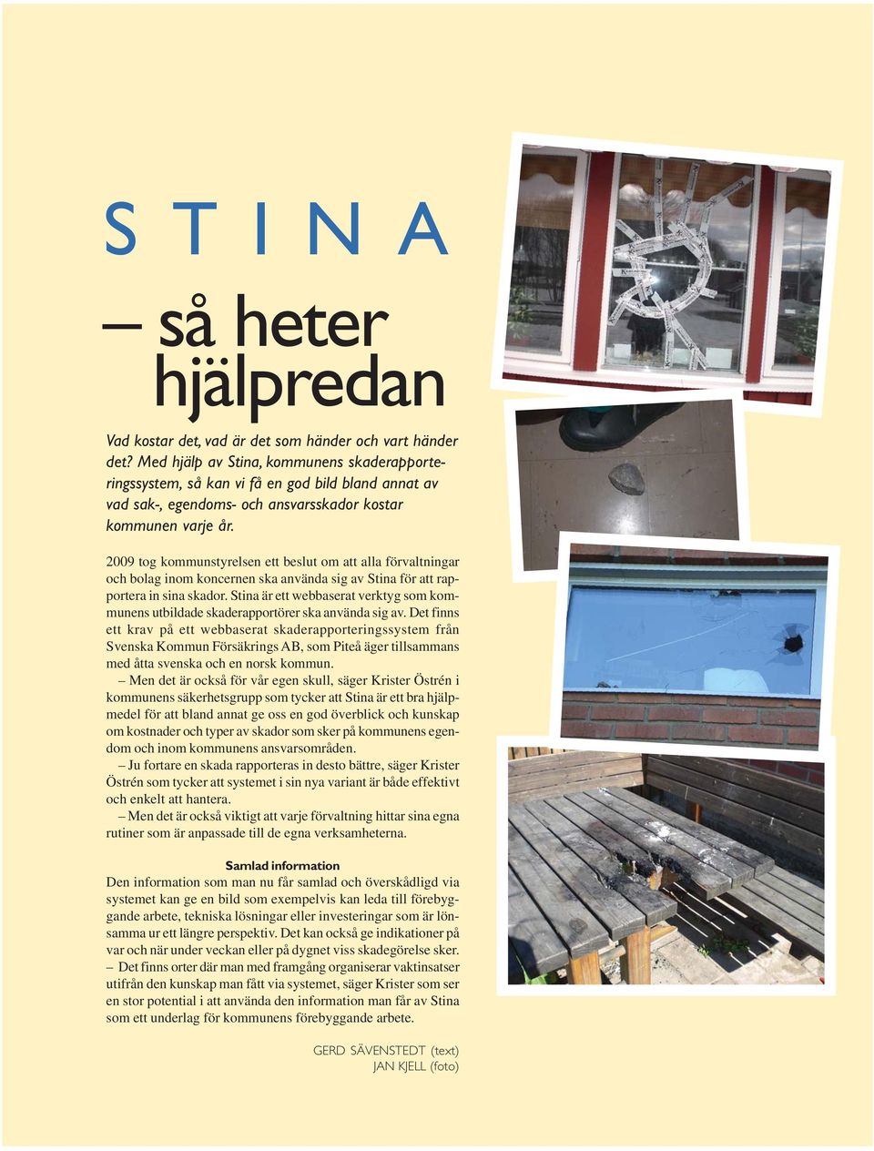 2009 tog kommunstyrelsen ett beslut om att alla förvaltningar och bolag inom koncernen ska använda sig av Stina för att rapportera in sina skador.