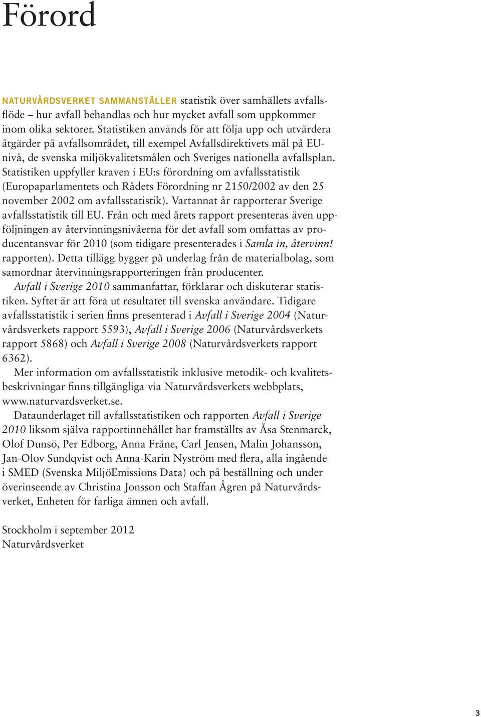 Statistiken uppfyller kraven i EU:s förordning om avfallsstatistik (Europa parlamentets och Rådets Förordning nr 2150/2002 av den 25 november 2002 om avfallsstatistik).